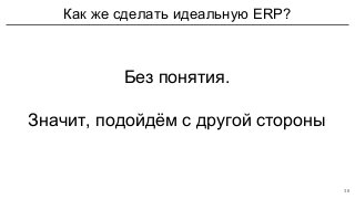 Как же сделать идеальную ERP?
38
Без понятия.
Значит, подойдём с другой стороны
 