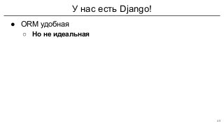 У нас есть Django!
● ORM удобная
○ Но не идеальная
40
 
