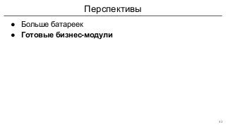Перспективы
● Больше батареек
● Готовые бизнес-модули
52
 