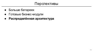 Перспективы
● Больше батареек
● Готовые бизнес-модули
● Распределённая архитектура
53
 