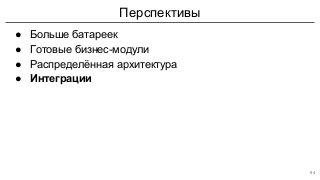 Перспективы
● Больше батареек
● Готовые бизнес-модули
● Распределённая архитектура
● Интеграции
54
 