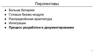 Перспективы
● Больше батареек
● Готовые бизнес-модули
● Распределённая архитектура
● Интеграции
● Процесс разработки и документирование
55
 