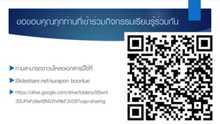 ขอขอบคุณทุกท่านที่เข้าร่วมกิจกรรมเรียนรู้ร่วมกัน
uท่านสามารถดาวน์โหลดเอกสารนี้ได้ที่
uSlideshare.net/surapon boonlue
u https://drive.google.com/drive/folders/0Bwnt
3SUPaFz8enBNV2hrNkF3V28?usp=sharing
 