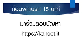 มาร่วมตอบปัญหา
https://kahoot.it
ก่อนพักเบรก 15 นาที
 