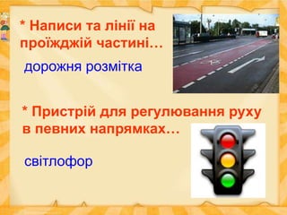 * Написи та лінії на
проїжджій частині…
дорожня розмітка
* Пристрій для регулювання руху
в певних напрямках…
світлофор
 