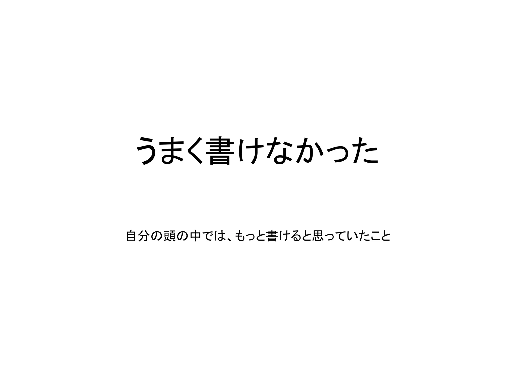 うまく書けなかった
自分の頭の中では、もっと書けると思っていたこと
 