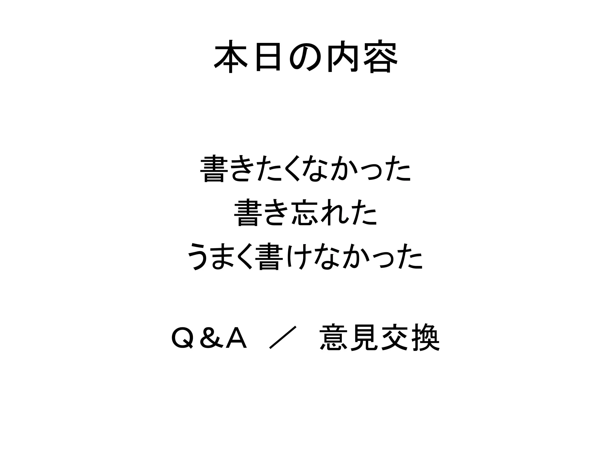 本日の内容
書きたくなかった
書き忘れた
うまく書けなかった
Ｑ＆Ａ ／ 意見交換
 