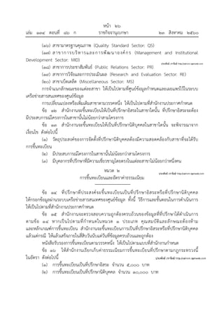 หน้า ๒๖
เล่ม ๑๓๔ ตอนที่ ๘๖ ก ราชกิจจานุเบกษา ๒๓ สิงหาคม ๒๕๖๐
(๑๖) สาขามาตรฐานคุณภาพ (Quality Standard Sector: QS)
(๑๗) สาขาการบริหารและการพัฒนาองค์กร (Management and Institutional
Development Sector: MID)
(๑๘) สาขาการประชาสัมพันธ์ (Public Relations Sector: PR)
(๑๙) สาขาการวิจัยและการประเมินผล (Research and Evaluation Sector: RE)
(๒๐) สาขาเบ็ดเตล็ด (Miscellaneous Sector: MS)
การจําแนกลักษณะของแต่ละสาขา ให้เป็นไปตามที่ศูนย์ข้อมูลกําหนดและเผยแพร่ไว้ในระบบ
เครือข่ายสารสนเทศของศูนย์ข้อมูล
การเปลี่ยนแปลงหรือเพิ่มเติมสาขาตามวรรคหนึ่ง ให้เป็นไปตามที่สํานักงานประกาศกําหนด
ข้อ ๑๒ สํานักงานจะขึ้นทะเบียนให้เป็นที่ปรึกษาอิสระในสาขาใดนั้น ที่ปรึกษาอิสระจะต้อง
มีประสบการณ์โครงการในสาขานั้นไม่น้อยกว่าสามโครงการ
ข้อ ๑๓ สํานักงานจะขึ้นทะเบียนให้เป็นที่ปรึกษานิติบุคคลในสาขาใดนั้น จะพิจารณาจาก
เงื่อนไข ดังต่อไปนี้
(๑) วัตถุประสงค์ของการจัดตั้งที่ปรึกษานิติบุคคลต้องมีความสอดคล้องกับสาขาที่จะได้รับ
การขึ้นทะเบียน
(๒) มีประสบการณ์โครงการในสาขานั้นไม่น้อยกว่าสามโครงการ
(๓) มีบุคลากรที่ปรึกษาที่มีความเชี่ยวชาญโดยตรงในแต่ละสาขาไม่น้อยกว่าหนึ่งคน
หมวด ๒
การขึ้นทะเบียนและอัตราค่าธรรมเนียม
ข้อ ๑๔ ที่ปรึกษาที่ประสงค์จะขึ้นทะเบียนเป็นที่ปรึกษาอิสระหรือที่ปรึกษานิติบุคคล
ให้กรอกข้อมูลผ่านระบบเครือข่ายสารสนเทศของศูนย์ข้อมูล ทั้งนี้ วิธีการและขั้นตอนในการดําเนินการ
ให้เป็นไปตามที่สํานักงานประกาศกําหนด
ข้อ ๑๕ สํานักงานจะตรวจสอบความถูกต้องครบถ้วนของข้อมูลที่ที่ปรึกษาได้ดําเนินการ
ตามข้อ ๑๔ หากเป็นไปตามที่กําหนดในหมวด ๑ ประเภท คุณสมบัติและลักษณะต้องห้าม
และหลักเกณฑ์การขึ้นทะเบียน สํานักงานจะขึ้นทะเบียนการเป็นที่ปรึกษาอิสระหรือที่ปรึกษานิติบุคคล
แล้วแต่กรณี ให้แล้วเสร็จภายในสี่สิบวันนับแต่วันที่ข้อมูลครบถ้วนและถูกต้อง
หนังสือรับรองการขึ้นทะเบียนตามวรรคหนึ่ง ให้เป็นไปตามแบบที่สํานักงานกําหนด
ข้อ ๑๖ ให้สํานักงานเรียกเก็บค่าธรรมเนียมการขึ้นทะเบียนที่ปรึกษาตามกฎกระทรวงนี้
ในอัตรา ดังต่อไปนี้
(๑) การขึ้นทะเบียนเป็นที่ปรึกษาอิสระ จํานวน ๕,๐๐๐ บาท
(๒) การขึ้นทะเบียนเป็นที่ปรึกษานิติบุคคล จํานวน ๑๐,๐๐๐ บาท
 