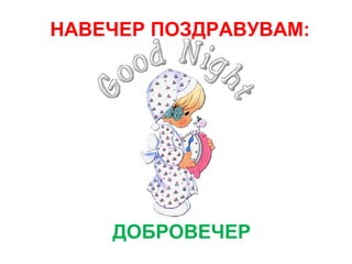 НАВЕЧЕР ПОЗДРАВУВАМ:
ДОБРОВЕЧЕР
 