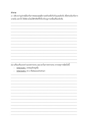 คำถำม
2.1 อธิบายว่าอุปกรณ์ป้องกันการชนของคุณมีความคล้ายคลึงกับกับถุงลมนิรภัย เพื่อช่วยป้องกันการ
บาดเจ็บ อย่างไร ให้อธิบายโดยใช้คาศัพท์ที่เกี่ยวกับกฎการเคลื่อนที่ของนิวตัน
2.2 เปรียบเทียบระหว่างแรงตกกระทบ และเวลาในการตกกระทบ จากเหตุการณ์ต่อไปนี้
- รถหมายเลข 1 รถชนแล้วหยุดนิ่ง
- รถหมายเลข 2 รถ 2 คันชนแบบประสานงา
 