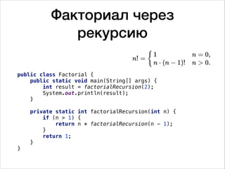 Факториал через
рекурсию
public class Factorial {
public static void main(String[] args) {
int result = factorialRecursion...