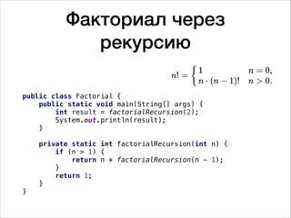 Факториал через
рекурсию
public class Factorial {
public static void main(String[] args) {
int result = factorialRecursion(2);
System.out.println(result);
}
private static int factorialRecursion(int n) {
if (n > 1) {
return n * factorialRecursion(n - 1);
}
return 1;
}
}
 