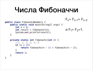 Числа Фибоначчи
public class FibonachiNumbers {
public static void main(String[] args) {
int n = 6;
int result = fibonachi(n);
System.out.println(result);
}
private static int fibonachi(int n) {
//1, 1, 2, 3, 5, 8
if (n > 2){
return fibonachi(n - 1) + fibonachi(n - 2);
}
return 1;
}
}
 