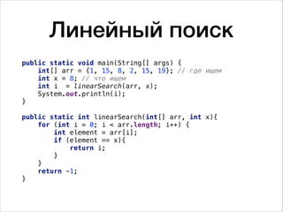 Линейный поиск
public static void main(String[] args) {
int[] arr = {1, 15, 8, 2, 15, 19}; // где ищем
int x = 8; // что ищем
int i = linearSearch(arr, x);
System.out.println(i);
}
public static int linearSearch(int[] arr, int x){
for (int i = 0; i < arr.length; i++) {
int element = arr[i];
if (element == x){
return i;
}
}
return -1;
}
 