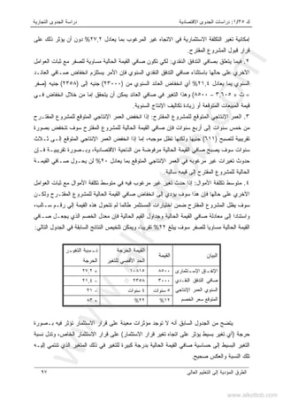 ‫ﻙ‬٣٥/١:‫ﺍﻻﻗﺘﺼﺎﺩﻴﺔ‬ ‫ﺍﻟﺠﺩﻭﻯ‬ ‫ﺩﺭﺍﺴﺎﺕ‬‫ﺍﻟﺘﺠﺎﺭﻴﺔ‬ ‫ﺍﻟﺠﺩﻭﻯ‬ ‫ﺩﺭﺍﺴﺔ‬
‫ﺍﻟﻌﺎﻟﻰ‬ ‫ﺍﻟﺘﻌﻠﻴﻡ‬ ‫ﺇﻟﻰ‬ ‫ﺍﻟﻤﺅﺩﻴﺔ‬ ‫ﺍﻟﻁﺭﻕ‬٩٧
‫ﻴﻌﺎﺩل‬ ‫ﺒﻤﺎ‬ ‫ﺍﻟﻤﺭﻏﻭﺏ‬ ‫ﻏﻴﺭ‬ ‫ﺍﻻﺘﺠﺎﻩ‬ ‫ﻓﻲ‬ ‫ﺍﻻﺴﺘﺜﻤﺎﺭﻴﺔ‬ ‫ﺍﻟﺘﻜﻠﻔﺔ‬ ‫ﺘﻐﻴﺭ‬ ‫ﺇﻤﻜﺎﻨﻴﺔ‬٢٧,٢%‫ﻋﻠﻰ‬ ‫ﺫﻟﻙ‬ ‫ﻴﺅﺜﺭ‬ ‫ﺃﻥ‬ ‫ﺩﻭﻥ‬
‫ﺍﻟﻤﻘﺘﺭﺡ‬ ‫ﺍﻟﻤﺸﺭﻭﻉ‬ ‫ﻗﺒﻭل‬ ‫ﻗﺭﺍﺭ‬.
٢.‫ﺍﻟﻨﻘﺩﻱ‬ ‫ﺍﻟﺘﺩﻓﻕ‬ ‫ﺒﺼﺎﻓﻲ‬ ‫ﻴﺘﻌﻠﻕ‬ ‫ﻓﻴﻤﺎ‬:‫ﺍﻟﻌﻭﺍﻤل‬ ‫ﺜﺒﺎﺕ‬ ‫ﻤﻊ‬ ‫ﻟﻠﺼﻔﺭ‬ ‫ﻤﺴﺎﻭﻴﺔ‬ ‫ﺍﻟﺤﺎﻟﻴﺔ‬ ‫ﺍﻟﻘﻴﻤﺔ‬ ‫ﺼﺎﻓﻲ‬ ‫ﺘﻜﻭﻥ‬ ‫ﻟﻜﻲ‬
‫ﺍﻟﻌﺎﺌـﺩ‬ ‫ﺼـﺎﻓﻲ‬ ‫ﺍﻨﺨﻔﺎﺽ‬ ‫ﻴﺴﺘﻠﺯﻡ‬ ‫ﺍﻷﻤﺭ‬ ‫ﻓﺈﻥ‬ ‫ﺍﻟﺴﻨﻭﻱ‬ ‫ﺍﻟﻨﻘﺩﻱ‬ ‫ﺍﻟﺘﺩﻓﻕ‬ ‫ﺼﺎﻓﻲ‬ ‫ﺒﺎﺴﺘﺜﻨﺎﺀ‬ ‫ﺤﺎﻟﻬﺎ‬ ‫ﻋﻠﻰ‬ ‫ﺍﻵﺨﺭﻱ‬
‫ﻴﻌﺎﺩل‬ ‫ﻴﻤﺎ‬ ‫ﺍﻟﺴﻨﻭﻱ‬٢١,٤%‫ﻤﻥ‬ ‫ﺍﻟﺴﻨﻭﻱ‬ ‫ﺍﻟﻌﺎﺌﺩ‬ ‫ﺍﻨﺨﻔﺎﺽ‬ ‫ﺃﻱ‬)٢٣٠٠٠(‫ﺇﻟﻰ‬ ‫ﺠﻨﻴﻪ‬)٢٣٥٨(‫ﺠﻨﻴﻪ‬)‫ﺼﻔﺭ‬
=‫ﺙ‬×٣,٦٠٥–٨٥٠٠(‫ﻭﻫﺫﺍ‬‫ﻴ‬ ‫ﺃﻥ‬ ‫ﻴﻤﻜﻥ‬ ‫ﺍﻟﻌﺎﺌﺩ‬ ‫ﺼﺎﻓﻲ‬ ‫ﻓﻲ‬ ‫ﺍﻟﺘﻐﻴﺭ‬‫ﺘ‬‫ﻓـﻲ‬ ‫ﺍﻨﺨﻔﺎﺽ‬ ‫ﺨﻼل‬ ‫ﻤﻥ‬ ‫ﺇﻤﺎ‬ ‫ﺤﻘﻕ‬
‫ﺍﻟﺴﻨﻭﻴﺔ‬ ‫ﺍﻹﻨﺘﺎﺝ‬ ‫ﺘﻜﺎﻟﻴﻑ‬ ‫ﺯﻴﺎﺩﺓ‬ ‫ﺃﻭ‬ ‫ﺍﻟﻤﺘﻭﻗﻌﺔ‬ ‫ﺍﻟﻤﺒﻴﻌﺎﺕ‬ ‫ﻗﻴﻤﺔ‬.
٣.‫ﺍﻟﻤﻘﺘﺭﺡ‬ ‫ﻟﻠﻤﺸﺭﻭﻉ‬ ‫ﺍﻟﻤﺘﻭﻗﻊ‬ ‫ﺍﻹﻨﺘﺎﺠﻲ‬ ‫ﺍﻟﻌﻤﺭ‬:‫ﺍﻨﺨﻔﺽ‬ ‫ﺇﺫﺍ‬‫ﺍﻟﻌﻤﺭ‬‫ﺍﻟﻤﻘﺘـﺭﺡ‬ ‫ﻟﻠﻤﺸﺭﻭﻉ‬ ‫ﺍﻟﻤﺘﻭﻗﻊ‬ ‫ﺍﻹﻨﺘﺎﺠﻲ‬
‫ﺍﻟﺤﺎﻟ‬ ‫ﺍﻟﻘﻴﻤﺔ‬ ‫ﺼﺎﻓﻲ‬ ‫ﻓﺈﻥ‬ ‫ﺴﻨﻭﺍﺕ‬ ‫ﺃﺭﺒﻊ‬ ‫ﺇﻟﻰ‬ ‫ﺴﻨﻭﺍﺕ‬ ‫ﺨﻤﺱ‬ ‫ﻤﻥ‬‫ﻴﺔ‬‫ﺒﺼﻭﺭ‬ ‫ﺘﻨﺨﻔﺽ‬ ‫ﺴﻭﻑ‬ ‫ﺍﻟﻤﻘﺘﺭﺡ‬ ‫ﻟﻠﻤﺸﺭﻭﻉ‬‫ﺓ‬
‫ﺘﻘﺭﻴﺒﻴﺔ‬‫ﻟﺘﺼﺒﺢ‬)٦١١(‫ﺠﻨﻴﻬ‬‫ﺎ‬‫ﻭﻟﻜﻨﻬ‬‫ﺎ‬‫ﺜـﻼﺙ‬ ‫ﺇﻟـﻰ‬ ‫ﺍﻟﻤﺘﻭﻗﻊ‬ ‫ﺍﻹﻨﺘﺎﺠﻲ‬ ‫ﺍﻟﻌﻤﺭ‬ ‫ﺍﻨﺨﻔﺽ‬ ‫ﺇﺫﺍ‬ ‫ﺇﻤﺎ‬ ،‫ﻤﻭﺠﺒﻪ‬ ‫ﺘﻅل‬
‫ﺴﻭﻑ‬ ‫ﺴﻨﻭﺍﺕ‬‫ﻴ‬‫ﻓـﺈﻥ‬ ‫ﺘﻘﺭﻴﺒﻴـﺔ‬ ‫ﻭﺒـﺼﻭﺭﺓ‬ ،‫ﺍﻻﻗﺘﺼﺎﺩﻴﺔ‬ ‫ﺍﻟﻨﺎﺤﻴﺔ‬ ‫ﻤﻥ‬ ‫ﻤﺭﻓﻭﻀﺔ‬ ‫ﺍﻟﺤﺎﻟﻴﺔ‬ ‫ﺍﻟﻘﻴﻤﺔ‬ ‫ﺼﺎﻓﻲ‬ ‫ﺼﺒﺢ‬
‫ﺍﻟﻤﺘﻭﻗ‬ ‫ﺍﻹﻨﺘﺎﺠﻲ‬ ‫ﺍﻟﻌﻤﺭ‬ ‫ﻓﻲ‬ ‫ﻤﺭﻏﻭﺒﻪ‬ ‫ﻏﻴﺭ‬ ‫ﺘﻐﻴﺭﺍﺕ‬ ‫ﺤﺩﻭﺙ‬‫ﻴﻌﺎﺩل‬ ‫ﺒﻤﺎ‬ ‫ﻊ‬٢٠%‫ﺍﻟﻘﻴﻤـﺔ‬ ‫ﺼـﺎﻓﻲ‬ ‫ﻴﺤـﻭل‬ ‫ﻟﻥ‬
‫ﺴﺎﻟﺒﺔ‬ ‫ﻗﻴﻤﻪ‬ ‫ﺇﻟﻰ‬ ‫ﺍﻟﻤﻘﺘﺭﺡ‬ ‫ﻟﻠﻤﺸﺭﻭﻉ‬ ‫ﺍﻟﺤﺎﻟﻴﺔ‬.
٤.‫ﺍﻷﻤﻭﺍل‬ ‫ﺘﻜﻠﻔﺔ‬ ‫ﻤﺘﻭﺴﻁ‬:‫ﺍﻟﻌﻭﺍﻤل‬ ‫ﺜﺒﺎﺕ‬ ‫ﻤﻊ‬ ‫ﺍﻷﻤﻭﺍل‬ ‫ﺘﻜﻠﻔﺔ‬ ‫ﻤﺘﻭﺴﻁ‬ ‫ﻓﻲ‬ ‫ﻓﻴﻪ‬ ‫ﻤﺭﻏﻭﺏ‬ ‫ﻏﻴﺭ‬ ‫ﺘﻐﻴﺭ‬ ‫ﺤﺩﺙ‬ ‫ﺇﺫﺍ‬
‫ﺤﺎﻟﻬﺎ‬ ‫ﻋﻠﻰ‬ ‫ﺍﻵﺨﺭﻱ‬‫ﻫﺫﺍ‬ ‫ﻓﺈﻥ‬‫ﻭﻟﻜـﻥ‬ ‫ﺍﻟﻤﻘﺘـﺭﺡ‬ ‫ﻟﻠﻤﺸﺭﻭﻉ‬ ‫ﺍﻟﺤﺎﻟﻴﺔ‬ ‫ﺍﻟﻘﻴﻤﺔ‬ ‫ﺼﺎﻓﻲ‬ ‫ﺍﻨﺨﻔﺎﺽ‬ ‫ﺇﻟﻰ‬ ‫ﻴﺅﺩﻱ‬ ‫ﺴﻭﻑ‬
‫ﺴﻭﻑ‬،‫ﺴـﺎﻟﺏ‬ ‫ﺭﻗـﻡ‬ ‫ﺇﻟﻲ‬ ‫ﺍﻟﻘﻴﻤﺔ‬ ‫ﻫﺫﻩ‬ ‫ﺘﺘﺤﻭل‬ ‫ﻟﻡ‬ ‫ﻁﺎﻟﻤﺎ‬ ‫ﺍﻟﻤﺴﺘﺜﻤﺭ‬ ‫ﺍﺨﺘﻴﺎﺭﺍﺕ‬ ‫ﻀﻤﻥ‬ ‫ﺍﻟﻤﻘﺘﺭﺡ‬ ‫ﺍﻟﻤﺸﺭﻭﻉ‬ ‫ﻴﻅل‬
‫ﺼـﺎﻓﻲ‬ ‫ﻴﺠﻌـل‬ ‫ﺍﻟﺫﻱ‬ ‫ﺍﻟﺨﺼﻡ‬ ‫ﻤﻌﺩل‬ ‫ﻓﺈﻥ‬ ‫ﺍﻟﺤﺎﻟﻴﺔ‬ ‫ﺍﻟﻘﻴﻡ‬ ‫ﻭﺠﺩﺍﻭل‬ ‫ﺍﻟﺤﺎﻟﻴﺔ‬ ‫ﺍﻟﻘﻴﻤﺔ‬ ‫ﺼﺎﻓﻲ‬ ‫ﻤﻌﺎﺩﻟﺔ‬ ‫ﺇﻟﻰ‬ ‫ﻭﺍﺴﺘﻨﺎﺩﺍ‬
‫ﻴﺒﻠﻎ‬ ‫ﺴﻭﻑ‬ ‫ﻟﻠﺼﻔﺭ‬ ‫ﹰ‬‫ﺎ‬‫ﻤﺴﺎﻭﻴ‬ ‫ﺍﻟﺤﺎﻟﻴﺔ‬ ‫ﺍﻟﻘﻴﻤﺔ‬٢٢%‫ﻓﻲ‬ ‫ﺍﻟﺴﺎﺒﻘﺔ‬ ‫ﺍﻟﻨﺘﺎﺌﺞ‬ ‫ﺘﻠﺨﻴﺹ‬ ‫ﻭﻴﻤﻜﻥ‬ ،‫ﹰ‬‫ﺎ‬‫ﺘﻘﺭﻴﺒ‬‫ﺍﻟﺘﺎﻟﻲ‬ ‫ﺍﻟﺠﺩﻭل‬:
‫ﺍﻟﺒﻴﺎﻥ‬‫ﺍﻟﻘﻴﻤﺔ‬
‫ﺍﻟﻘﻴﻤﺔ‬‫ﺍﻟﺤﺭﺠﺔ‬
‫ﻟﻠﺘﻐﻴﺭ‬ ‫ﺍﻷﻗﺼﻲ‬ ‫ﺍﻟﺤﺩ‬
‫ـﺴﺒﺔ‬‫ﻨـ‬‫ـﺭ‬‫ﺍﻟﺘﻐﻴـ‬
‫ﺍﻟﺤﺭﺠﺔ‬
٨٥٠٠١٠٨١٥+٢٧,٢
٣٠٠٠٢٣٥٨-٢١,٤
٥‫ﺴﻨﻭﺍﺕ‬٤‫ﺴﻨﻭﺍﺕ‬-٢١
‫ـﺘﺜﻤﺎﺭﻯ‬‫ﺍﻹﺴـ‬ ‫ـﺎﻕ‬‫ﺍﻹﻨﻔـ‬
‫ﺍﻟﻨﻘـﺩﻱ‬ ‫ﺍﻟﺘﺩﻓﻕ‬ ‫ﺼﺎﻓﻲ‬
‫ﺍﻹﻨﺘﺎﺠﻲ‬ ‫ﺍﻟﻌﻤﺭ‬ ‫ﺍﻟﺴﻨﻭﻱ‬
‫ﺍﻟﺨﺼﻡ‬ ‫ﺴﻌﺭ‬ ‫ﺍﻟﻤﺘﻭﻗﻊ‬١٢%٢٢%+٨٣
‫ﺍﻟ‬ ‫ﺍﻟﺠﺩﻭل‬ ‫ﻤﻥ‬ ‫ﻴﺘﻀﺢ‬‫ﺒـﺼﻭﺭﺓ‬ ‫ﻓﻴﻪ‬ ‫ﺘﺅﺜﺭ‬ ‫ﺍﻻﺴﺘﺜﻤﺎﺭ‬ ‫ﻗﺭﺍﺭ‬ ‫ﻋﻠﻰ‬ ‫ﻤﻌﻴﻨﺔ‬ ‫ﻤﺅﺜﺭﺍﺕ‬ ‫ﺘﻭﺠﺩ‬ ‫ﻻ‬ ‫ﺃﻨﻪ‬ ‫ﺴﺎﺒﻕ‬
‫ﺤﺭﺠﺔ‬)‫ﺍﻻﺴﺘﺜﻤﺎﺭ‬ ‫ﻗﺭﺍﺭ‬ ‫ﺘﻐﻴﺭ‬ ‫ﺍﺘﺠﺎﻩ‬ ‫ﻋﻠﻰ‬ ‫ﻴﺅﺜﺭ‬ ‫ﺒﺴﻴﻁ‬ ‫ﺘﻐﻴﺭ‬ ‫ﺃﻱ‬(‫ﻨﺴﺒﺔ‬ ‫ﻭﺘﺩل‬ ،‫ﺍﻟﺨﺎﺹ‬ ‫ﺍﻻﺴﺘﺜﻤﺎﺭ‬ ‫ﻗﺭﺍﺭ‬ ‫ﻋﻠﻰ‬
‫ﺇﻟﻴـﻪ‬ ‫ﺘﻨﺘﻤﻲ‬ ‫ﺍﻟﺫﻱ‬ ‫ﺍﻟﻤﺘﻐﻴﺭ‬ ‫ﺫﻟﻙ‬ ‫ﻓﻲ‬ ‫ﻟﻠﺘﻐﻴﺭ‬ ‫ﻜﺒﻴﺭﺓ‬ ‫ﺒﺩﺭﺠﺔ‬ ‫ﺍﻟﺤﺎﻟﻴﺔ‬ ‫ﺍﻟﻘﻴﻤﺔ‬ ‫ﺼﺎﻓﻲ‬ ‫ﺤﺴﺎﺴﻴﺔ‬ ‫ﺇﻟﻰ‬ ‫ﺍﻟﺒﺴﻴﻁ‬ ‫ﺍﻟﺘﻐﻴﺭ‬
‫ﺍﻟ‬ ‫ﺘﻠﻙ‬‫ﺼﺤﻴﺢ‬ ‫ﻭﺍﻟﻌﻜﺱ‬ ‫ﻨﺴﺒﺔ‬.
www.alkottob.com
www.alkottob.com
 