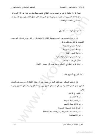 ‫ﻙ‬٣٥/١:‫ﺍﻻﻗﺘﺼﺎﺩﻴ‬ ‫ﺍﻟﺠﺩﻭﻯ‬ ‫ﺩﺭﺍﺴﺎﺕ‬‫ﺔ‬‫ﺍﻟﺠﺩﻭﻯ‬ ‫ﺩﺭﺍﺴﺎﺕ‬ ‫ﻓﻲ‬ ‫ﺍﻷﺴﺎﺴﻴﺔ‬ ‫ﺍﻟﻤﻔﺎﻫﻴﻡ‬
‫ﺍﻟﻌﺎﻟﻰ‬ ‫ﺍﻟﺘﻌﻠﻴﻡ‬ ‫ﺇﻟﻰ‬ ‫ﺍﻟﻤﺅﺩﻴﺔ‬ ‫ﺍﻟﻁﺭﻕ‬١١
‫ﺘﺠﻌ‬‫ﺍﻟﺤـﻭﺍﻓﺯ‬ ‫ﺨـﻼل‬ ‫ﻤـﻥ‬ ‫ﻁﻠـﺏ‬ ‫ﻤﺤل‬ ‫ﺍﻟﺨﺎﺹ‬ ‫ﺍﻟﻘﻁﺎﻉ‬ ‫ﻤﻥ‬ ‫ﻓﻴﻪ‬ ‫ﻤﺭﻏﻭﺏ‬ ‫ﻏﻴﺭ‬ ‫ﺍﺴﺘﺜﻤﺎﺭﻴﺎ‬ ‫ﻗﺭﺍﺭﺍ‬ ‫ل‬
‫ﻭﺍ‬‫ﻹ‬‫ﺍﻟﻘـﺭﺍﺭﺍﺕ‬ ‫ﺒـﻴﻥ‬ ‫ﺍﻟﺘﻨﺎﺴـﻕ‬ ‫ﺘﺤﻘﻕ‬ ‫ﺍﻟﺘﻲ‬ ‫ﺍﻟﺴﻴﺎﺴﺎﺕ‬ ‫ﻤﻥ‬ ‫ﻭﻏﻴﺭﻫﺎ‬ ‫ﺩﻋﻡ‬ ‫ﺘﻘﺩﻴﻡ‬ ‫ﺃﻭ‬ ‫ﺍﻟﻀﺭﻴﺒﻴﺔ‬ ‫ﻋﻔﺎﺀﺍﺕ‬
‫ﻭﺍﻟﻌﺎﻤﺔ‬ ‫ﺍﻟﺨﺎﺼﺔ‬ ‫ﺍﻻﺴﺘﺜﻤﺎﺭﻴﺔ‬.
١-٨‫ﺍﻟﺠﺩﻭﻯ‬ ‫ﺩﺭﺍﺴﺎﺕ‬ ‫ﻤﺭﺍﺤل‬
‫ﻤﻥ‬ ‫ﺍﻟﺠﺩﻭﻱ‬ ‫ﺩﺭﺍﺴﺎﺕ‬ ‫ﺘﺒﺩﺃ‬‫ﺍﻻ‬ ‫ﺍﻷﻓﻜﺎﺭ‬ ‫ﻭﺘﺼﻔﻴﺔ‬ ‫ﺘﺤﺩﻴﺩ‬‫ﺍﻟﺠـﺩﻭﻯ‬ ‫ﺒﺩﺭﺍﺴـﺎﺕ‬ ‫ﺍﻟﻘﻴـﺎﻡ‬ ‫ﺜـﻡ‬ ‫ﺴﺘﺜﻤﺎﺭﻴﺔ‬
‫ﻴﻠﻰ‬ ‫ﻤﺎ‬ ‫ﺫﻟﻙ‬ ‫ﺒﻌﺩ‬ ‫ﻴﺄﺘﻲ‬ ‫ﺜﻡ‬ ‫ﺍﻟﺘﻤﻬﻴﺩﻴﺔ‬:
-‫ﺍﻟﺘﻔﺼﻴﻠﻴﺔ‬ ‫ﺍﻟﺠﺩﻭﻯ‬ ‫ﺩﺭﺍﺴﺔ‬
-‫ﺍﻟﺘﺴﻭﻴﻘﻴﺔ‬ ‫ﺍﻟﺠﺩﻭﻯ‬ ‫ﺩﺭﺍﺴﺔ‬
-‫ﺍﻟﻔﻨﻴﺔ‬ ‫ﺍﻟﺠﺩﻭﻯ‬ ‫ﺩﺭﺍﺴﺔ‬
-‫ﻭﺍﻻﻗﺘﺼﺎﺩﻴﺔ‬ ‫ﺍﻟﻤﺎﻟﻴﺔ‬ ‫ﺍﻟﺠﺩﻭﻯ‬ ‫ﺩﺭﺍﺴﺔ‬
-‫ﺍﻻ‬ ‫ﺍﻟﺭﺒﺤﻴﺔ‬ ‫ﺘﺤﻠﻴل‬‫ﺠﺘﻤﺎﻋﻴﺔ‬
-‫ﻭﺘﻭﺠﻴﻬ‬ ‫ﺍﻻﺴﺘﺜﻤﺎﺭﻱ‬ ‫ﺍﻻﻗﺘﺭﺍﺡ‬ ‫ﺘﻘﺭﻴﺭ‬ ‫ﺇﻋﺩﺍﺩ‬‫ﻪ‬‫ﺍﻷﻤﻭﺍل‬ ‫ﻤﺼﺎﺩﺭ‬ ‫ﺇﻟﻰ‬.
١-٩‫ﺍﻟﻤﺸﺭﻭﻋﺎﺕ‬ ‫ﺃﻨﻭﺍﻉ‬
ُ‫ﻴ‬ ‫ﺃﻥ‬ ‫ﻗﺒل‬‫ﺍﻟﺸﻜل‬ ‫ﻴﺨﺘﺎﺭ‬ ‫ﺃﻥ‬ ‫ﻋﻠﻴﻪ‬ ‫ﻴﺘﻌﻴﻥ‬ ‫ﺍﻟﻤﺸﺭﻭﻉ‬ ‫ﺘﻨﻔﻴﺫ‬ ‫ﻋﻠﻰ‬ ‫ﺍﻟﻤﺴﺘﺜﻤﺭ‬ ‫ﻘﺩﻡ‬‫ﺍ‬‫ﻴﺄﺨـﺫﻩ‬ ‫ﺴـﻭﻑ‬ ‫ﻟـﺫﻱ‬
‫ﺒﻴﻨﻬـﺎ‬ ‫ﺍﻻﺨﺘﻴﺎﺭ‬ ‫ﻴﻤﻜﻥ‬ ‫ﺭﺌﻴﺴﻴﺔ‬ ‫ﺃﺸﻜﺎل‬ ‫ﺴﺒﻌﺔ‬ ‫ﺒﻴﻥ‬ ‫ﺍﻟﺘﻤﻴﻴﺯ‬ ‫ﻴﻤﻜﻥ‬ ‫ﻋﺎﻡ‬ ‫ﻭﺒﺸﻜل‬ ،‫ﺍﻟﻘﺎﻨﻭﻨﻴﺔ‬ ‫ﺍﻟﻨﺎﺤﻴﺔ‬ ‫ﻤﻥ‬ ‫ﺍﻟﻤﺸﺭﻭﻉ‬
‫ﻭﻫﻲ‬:
-‫ﺍﻟﻔﺭﺩﻱ‬ ‫ﺍﻟﻤﺸﺭﻭﻉ‬
-‫ﺍﻟﺘﻀﺎﻤﻥ‬ ‫ﺸﺭﻜﺔ‬
-‫ﺍﻟﺒﺴﻴﻁﺔ‬ ‫ﺍﻟﺘﻭﺼﻴﺔ‬ ‫ﺸﺭﻜﺔ‬
-‫ﺍﻟﺘ‬ ‫ﺸﺭﻜﺔ‬‫ﺒﺎﻷﺴﻬﻡ‬ ‫ﻭﺼﻴﺔ‬
-‫ﺍﻟﻤﺤﺩﻭﺩﺓ‬ ‫ﺍﻟﻤﺴﺌﻭﻟﻴﺔ‬ ‫ﺫﺍﺕ‬ ‫ﺍﻟﺸﺭﻜﺔ‬
-‫ﺍﻟﻤﻐﻠﻘﺔ‬ ‫ﺍﻟﻤﺴﺎﻫﻤﺔ‬ ‫ﻭﺍﻟﺸﺭﻜﺔ‬ ‫ﺍﻟﻤﻔﺘﻭﺤﺔ‬ ‫ﺍﻟﻤﺴﺎﻫﻤﺔ‬ ‫ﺍﻟﺸﺭﻜﺔ‬
-‫ﺍﻟﻤﺤﺎﺼﺔ‬ ‫ﺸﺭﻜﺔ‬
www.alkottob.com
www.alkottob.com
 