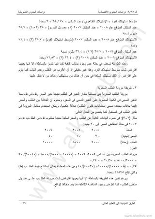 ‫ﻙ‬٣٥/١:‫ﺍﻻﻗﺘﺼﺎﺩﻴﺔ‬ ‫ﺍﻟﺠﺩﻭﻯ‬ ‫ﺩﺭﺍﺴﺎﺕ‬‫ﺍﻟﺘﺴﻭﻴﻘﻴﺔ‬ ‫ﺍﻟﺠﺩﻭﻯ‬ ‫ﺩﺭﺍﺴﺎﺕ‬
‫ﺍﻟﻌﺎﻟﻰ‬ ‫ﺍﻟﺘﻌﻠﻴﻡ‬ ‫ﺇﻟﻰ‬ ‫ﺍﻟﻤﺅﺩﻴﺔ‬ ‫ﺍﻟﻁﺭﻕ‬٢٦
‫ﺍﻟﻔﺭﺩ‬ ‫ﺍﺴﺘﻬﻼﻙ‬ ‫ﻤﺘﻭﺴﻁ‬=‫ﺍﻟﻅﺎﻫﺭﻱ‬ ‫ﺍﻻﺴﺘﻬﻼﻙ‬/‫ﺍﻟﺴﻜﺎﻥ‬ ‫ﻋﺩﺩ‬=٧٠/٣٥=٢‫ﻭﺤﺩﺓ‬
‫ﻋﺎﻡ‬ ‫ﺍﻟﻤﺘﻭﻗﻊ‬ ‫ﺍﻟﺴﻜﺎﻥ‬ ‫ﻋﺩﺩ‬٢٠٠٨=‫ﺍﻟﺴﻜﺎﻥ‬ ‫ﻋﺩﺩ‬٢٠٠٧)١+‫ﺍﻟﻨﻤـﻭ‬ ‫ﻤﻌـﺩل‬= (٣٥)١،٠٢= (٣٥,٧
‫ﻨﺴﻤﺔ‬ ‫ﻤﻠﻴﻭﻥ‬
‫ﺍﻟﻤﺘﻭﻗﻊ‬ ‫ﺍﻻﺴﺘﻬﻼﻙ‬‫ﻋﺎﻡ‬٢٠٠٨=‫ﺍﻟﺴﻜﺎﻥ‬ ‫ﻋﺩﺩ‬٢٠٠٧)‫ﺍﻟﻔﺭﺩ‬ ‫ﺍﺴﺘﻬﻼﻙ‬ ‫ﻤﺘﻭﺴﻁ‬= (٣٥,٧)٢= (٧١,٤
‫ﻭﺤﺩﺓ‬
‫ﺍﻟﻤﺘﻭﻗﻊ‬ ‫ﺍﻟﺴﻜﺎﻥ‬ ‫ﻋﺩﺩ‬٢٠٠٩=٣٥,٧)١,٢= (٣٦,٤‫ﻨﺴﻤﺔ‬ ‫ﻤﻠﻴﻭﻥ‬
‫ﺍﻟﻤﺘﻭﻗﻊ‬ ‫ﺍﻻﺴﺘﻬﻼﻙ‬٢٠٠٩=‫ﺍﻟﺴﻜﺎﻥ‬ ‫ﻋﺩﺩ‬٢٠٠٨)٢= (٣٦,٤)٢= (٧٢,٨٣‫ﻭﺤﺩﺓ‬
‫ﺘﺘﻤﻴﺯ‬ ‫ﺃﻨﻬﺎ‬ ‫ﻜﻤﺎ‬ ‫ﻜﺎﻓﻴﺔ‬ ‫ﺒﻴﺎﻨﺎﺕ‬ ‫ﻭﺠﻭﺩ‬ ‫ﻋﺩﻡ‬ ‫ﺤﺎﻟﺔ‬ ‫ﻓﻲ‬ ‫ﺘﺴﻌﻑ‬ ‫ﺍﻟﻁﺭﻴﻘﺔ‬ ‫ﻭﻫﺫﻩ‬‫ﻴﻌﻴﺒﻬﺎ‬ ‫ﺃﻨﻬﺎ‬ ‫ﺇﻻ‬ ،‫ﺒﺎﻟﺒﺴﺎﻁﺔ‬
‫ﻴﻘﻭﻡ‬ ‫ﻜﻤﺎ‬ ‫ﺍﻟﺜﺒﺎﺕ‬ ‫ﻭﻋﺩﻡ‬ ‫ﺍﻟﺘﻘﻠﺏ‬ ‫ﻫﻭ‬ ‫ﺍﻷﻗﺭﺏ‬ ‫ﺃﻥ‬ ‫ﺇﺫ‬ ‫ﺤﻘﻴﻘﻲ‬ ‫ﻏﻴﺭ‬ ‫ﻭﻫﺫﺍ‬ ‫ﺍﻟﻔﺭﺩ‬ ‫ﺍﺴﺘﻬﻼﻙ‬ ‫ﻤﺘﻭﺴﻁ‬ ‫ﺜﺒﺎﺕ‬ ‫ﺍﻓﺘﺭﺍﺽ‬
‫ﻋﻠﻴﻬﺎ‬ ‫ﻴﻘﺒل‬ ‫ﻻ‬ ‫ﻤﻥ‬ ‫ﻭﻫﻨﺎﻙ‬ ‫ﻴﺴﺘﻬﻠﻜﻬﺎ‬ ‫ﻤﻥ‬ ‫ﻫﻨﺎﻙ‬ ‫ﺃﻥ‬ ‫ﺤﻴﻥ‬ ‫ﻓﻲ‬ ‫ﺍﻟﺴﻠﻌﺔ‬ ‫ﻴﺴﺘﻬﻠﻙ‬ ‫ﺍﻟﻜل‬ ‫ﺃﻥ‬ ‫ﺍﻓﺘﺭﺍﺽ‬ ‫ﻋﻠﻰ‬.
٣-‫ﺍﻟﺴﻌﺭﻴﺔ‬ ‫ﺍﻟﻁﻠﺏ‬ ‫ﻤﺭﻭﻨﺔ‬ ‫ﻁﺭﻴﻘﺔ‬
‫ﺍﻟﺴﻌﺭﻴﺔ‬ ‫ﺍﻟﻁﻠﺏ‬ ‫ﻤﺭﻭﻨﺔ‬‫ﺒﺒ‬ ‫ﻫﻲ‬‫ﺒﻘـﺴﻤﺔ‬ ‫ﻭﺘﻘـﺎﺱ‬ ‫ﺍﻟﺴﻌﺭ‬ ‫ﺘﻐﻴﺭ‬ ‫ﻨﺘﻴﺠﺔ‬ ‫ﺍﻟﻁﻠﺏ‬ ‫ﻓﻲ‬ ‫ﺍﻟﺘﻐﻴﺭ‬ ‫ﻤﻘﺩﺍﺭ‬ ‫ﺴﺎﻁﺔ‬
‫ﻭﺍﻟﺴﻌﺭ‬ ‫ﺍﻟﻁﻠﺏ‬ ‫ﺒﻴﻥ‬ ‫ﺍﻟﻌﻼﻗﺔ‬ ‫ﺃﻥ‬ ‫ﻭﻤﻌﻠﻭﻡ‬ ،‫ﺍﻟﺴﻌﺭ‬ ‫ﻓﻲ‬ ‫ﺍﻟﻨﺴﺒﻲ‬ ‫ﺍﻟﺘﻐﻴﺭ‬ ‫ﻋﻠﻰ‬ ‫ﺍﻟﻤﻁﻠﻭﺒﺔ‬ ‫ﺍﻟﻜﻤﻴﺔ‬ ‫ﻓﻲ‬ ‫ﺍﻟﻨﺴﺒﻲ‬ ‫ﺍﻟﺘﻐﻴﺭ‬
)‫ﺍﻟﻁﻠﺏ‬ ‫ﻗﺎﻨﻭﻥ‬ ‫ﺍﺴﺘﺜﻨﺎﺀﺍﺕ‬ ‫ﺘﺴﻤﻰ‬ ‫ﻤﺤﺩﺩﺓ‬ ‫ﺤﺎﻻﺕ‬ ‫ﻓﻴﻤﺎ‬(‫ﻓﻲ‬ ‫ﺍﻟﻤﺭﻭﻨﺔ‬ ‫ﻤﻌﺎﻤل‬ ‫ﺍﺴﺘﺨﺩﺍﻡ‬ ‫ﻭﻴﻤﻜﻥ‬ ،‫ﻋﻜﺴﻴﺔ‬ ‫ﻋﻼﻗﺔ‬
‫ﻓﻲ‬ ‫ﺍﻟﻁﻠﺏ‬ ‫ﺘﻘﺩﻴﺭ‬‫ﺍﻟﺘﺎﻟﻲ‬ ‫ﺍﻟﻤﺜﺎل‬ ‫ﻤﻥ‬ ‫ﻴﺘﻀﺢ‬ ‫ﻜﻤﺎ‬ ‫ﺍﻟﻤﺴﺘﻘﺒل‬:
‫ﻤﺜﺎل‬)٢-٣(:‫ﻤﻌﻴﻨﺔ‬ ‫ﻟﺴﻠﻌﺔ‬ ‫ﻭﺍﻟﺴﻌﺭ‬ ‫ﺍﻟﻁﻠﺏ‬ ‫ﻋﻥ‬ ‫ﺍﻟﺘﺎﻟﻴﺔ‬ ‫ﺍﻟﺒﻴﺎﻨﺎﺕ‬ ‫ﻀﻭﺀ‬ ‫ﻓﻲ‬‫ﻤﻁﻠﻭﺏ‬‫ﻋـﺎﻡ‬ ‫ﺍﻟﻁﻠـﺏ‬ ‫ﺘﻘـﺩﻴﺭ‬
٢٠٠٧‫ﺇﻟﻰ‬ ‫ﺍﻟﺴﻌﺭ‬ ‫ﺍﻨﺨﻔﺎﺽ‬ ‫ﺤﺎﻟﺔ‬ ‫ﻓﻲ‬٣٠‫ﺠﻨﻴﻪ‬:
‫ﺍﻟﺴﻨﺔ‬٢٠٠٤٢٠٠٥٢٠٠٦
‫ﺍﻟﺴﻌﺭ‬)‫ﺠﻨﻴﻪ‬(٧٠٦٠٤٠
‫ﺍﻟﻁﻠﺏ‬)‫ﻭﺤﺩﺓ‬(٦٠٠٠٨٠٠٠١٠٠٠٠
‫ﺍﻟﺤ‬‫ل‬:
‫ﻋـﺎﻤﻲ‬ ‫ﺒﻴﻥ‬ ‫ﺍﻟﺴﻌﺭﻴﺔ‬ ‫ﺍﻟﻁﻠﺏ‬ ‫ﻤﺭﻭﻨﺔ‬٢٠٠٥،٢٠٠٦=)١٠٠٠٠–٨٠٠٠(/٨٠٠٠÷)٤٠-٦٠(/٦٠
=٢٠٠٠/٨٠٠٠×٦٠/٢٠=-٠,٧٥
٠,٧٥=)‫ﻁ‬-١٠٠٠٠(/١٠٠٠٠÷)٣٠-٤٠(/٤٠‫ﺍﻟﻁﻠـﺏ‬ ‫ﻗﻴﻤﺔ‬ ‫ﺍﺴﺘﻨﺘﺎﺝ‬ ‫ﻴﻤﻜﻥ‬ ‫ﺍﻟﻤﻌﺎﺩﻟﺔ‬ ‫ﻫﺫﻩ‬ ‫ﻭﻤﻥ‬)‫ﻁ‬(
‫ﺘﺒﻠﻎ‬ ‫ﻭﺍﻟﺘﻲ‬١١٨٧٥‫ﻭﺤﺩﺓ‬.
‫ﻴﻌﻴ‬ ‫ﺃﻨﻬﺎ‬ ‫ﺇﻻ‬ ‫ﺒﺎﻟﺒﺴﺎﻁﺔ‬ ‫ﺍﻟﻁﺭﻴﻘﺔ‬ ‫ﻫﺫﻩ‬ ‫ﺘﻤﻴﺯ‬ ‫ﻭﺭﻏﻡ‬‫ﻁـﻭل‬ ‫ﻋﻠـﻰ‬ ‫ﺍﻟﻁﻠـﺏ‬ ‫ﻤﺭﻭﻨﺔ‬ ‫ﺜﺒﺎﺕ‬ ‫ﺍﻓﺘﺭﺍﺽ‬ ‫ﺒﻬﺎ‬
‫ﺍﻟﻁﻠﺏ‬ ‫ﻤﻨﺤﻨﻰ‬،‫ﻟﻠﻭﺍﻗﻊ‬ ‫ﻤﺨﺎﻟﻔﺎ‬ ‫ﻴﻌﺩ‬ ‫ﻤﻤﺎ‬ ‫ﺍﻟﻜﺎﻤﻠﺔ‬ ‫ﺍﻟﻤﻨﺎﻓﺴﺔ‬ ‫ﻭﺠﻭﺩ‬ ‫ﺘﻔﺘﺭﺽ‬ ‫ﻜﻤﺎ‬.
www.alkottob.com
www.alkottob.com
 