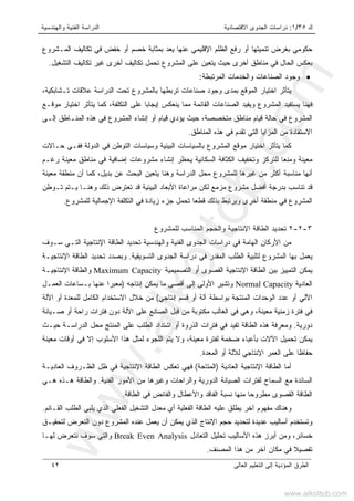 ‫ﻙ‬٣٥/١:‫ﺍﻻﻗﺘﺼﺎﺩﻴﺔ‬ ‫ﺍﻟﺠﺩﻭﻯ‬ ‫ﺩﺭﺍﺴﺎﺕ‬‫ﻭﺍﻟﻬﻨﺩﺴﻴﺔ‬ ‫ﺍﻟﻔﻨﻴﺔ‬ ‫ﺍﻟﺩﺭﺍﺴﺔ‬
‫ﺍﻟﻌﺎﻟﻰ‬ ‫ﺍﻟﺘﻌﻠﻴﻡ‬ ‫ﺇﻟﻰ‬ ‫ﺍﻟﻤﺅﺩﻴﺔ‬ ‫ﺍﻟﻁﺭﻕ‬٤٢
‫ﺨﺼﻡ‬ ‫ﺒﻤﺜﺎﺒﺔ‬ ‫ﻴﻌﺩ‬ ‫ﻋﻨﻬﺎ‬ ‫ﺍﻹﻗﻠﻴﻤﻲ‬ ‫ﺍﻟﻅﻠﻡ‬ ‫ﺭﻓﻊ‬ ‫ﺃﻭ‬ ‫ﺘﻨﻤﻴﺘﻬﺎ‬ ‫ﺒﻐﺭﺽ‬ ‫ﺤﻜﻭﻤﻲ‬‫ﺍﻟﻤـﺸﺭﻭﻉ‬ ‫ﺘﻜﺎﻟﻴﻑ‬ ‫ﻓﻲ‬ ‫ﺨﻔﺽ‬ ‫ﺃﻭ‬
‫ﺍﻟﺘﺸﻐﻴل‬ ‫ﺘﻜﺎﻟﻴﻑ‬ ‫ﻏﻴﺭ‬ ‫ﺃﺨﺭﻯ‬ ‫ﺘﻜﺎﻟﻴﻑ‬ ‫ﺘﺤﻤل‬ ‫ﺍﻟﻤﺸﺭﻭﻉ‬ ‫ﻋﻠﻰ‬ ‫ﻴﺘﻌﻴﻥ‬ ‫ﺤﻴﺙ‬ ‫ﺃﺨﺭﻯ‬ ‫ﻤﻨﺎﻁﻕ‬ ‫ﻓﻲ‬ ‫ﺍﻟﺤﺎل‬ ‫ﺒﻌﻜﺱ‬.
•‫ﺍﻟﻤﺭﺘﺒﻁﺔ‬ ‫ﻭﺍﻟﺨﺩﻤﺎﺕ‬ ‫ﺍﻟﺼﻨﺎﻋﺎﺕ‬ ‫ﻭﺠﻭﺩ‬:
،‫ﺘـﺸﺎﺒﻜﻴﺔ‬ ‫ﻋﻼﻗﺎﺕ‬ ‫ﺍﻟﺩﺭﺍﺴﺔ‬ ‫ﺘﺤﺕ‬ ‫ﺒﺎﻟﻤﺸﺭﻭﻉ‬ ‫ﺘﺭﺒﻁﻬﺎ‬ ‫ﺼﻨﺎﻋﺎﺕ‬ ‫ﻭﺠﻭﺩ‬ ‫ﺒﻤﺩﻯ‬ ‫ﺍﻟﻤﻭﻗﻊ‬ ‫ﺍﺨﺘﻴﺎﺭ‬ ‫ﻴﺘﺄﺜﺭ‬
‫ﺍﻟﺼﻨﺎﻋﺎ‬ ‫ﻭﻴﻔﻴﺩ‬ ‫ﺍﻟﻤﺸﺭﻭﻉ‬ ‫ﻴﺴﺘﻔﻴﺩ‬ ‫ﻓﻬﻨﺎ‬‫ﻤﻭﻗـﻊ‬ ‫ﺍﺨﺘﻴﺎﺭ‬ ‫ﻴﺘﺄﺜﺭ‬ ‫ﻜﻤﺎ‬ ،‫ﺍﻟﺘﻜﻠﻔﺔ‬ ‫ﻋﻠﻰ‬ ‫ﺇﻴﺠﺎﺒﺎ‬ ‫ﻴﻨﻌﻜﺱ‬ ‫ﻤﻤﺎ‬ ‫ﺍﻟﻘﺎﺌﻤﺔ‬ ‫ﺕ‬
‫ﺇﻟـﻰ‬ ‫ﺍﻟﻤﻨـﺎﻁﻕ‬ ‫ﻫﺫﻩ‬ ‫ﻓﻲ‬ ‫ﺍﻟﻤﺸﺭﻭﻉ‬ ‫ﺇﻨﺸﺎﺀ‬ ‫ﺃﻭ‬ ‫ﻗﻴﺎﻡ‬ ‫ﻴﺅﺩﻱ‬ ‫ﺤﻴﺙ‬ ،‫ﻤﺘﺨﺼﺼﺔ‬ ‫ﻤﻨﺎﻁﻕ‬ ‫ﻗﻴﺎﻡ‬ ‫ﺤﺎﻟﺔ‬ ‫ﻓﻲ‬ ‫ﺍﻟﻤﺸﺭﻭﻉ‬
‫ﺍﻟﻤﻨﺎﻁﻕ‬ ‫ﻫﺫﻩ‬ ‫ﻓﻲ‬ ‫ﺘﻘﺩﻡ‬ ‫ﺍﻟﺘﻲ‬ ‫ﺍﻟﻤﺯﺍﻴﺎ‬ ‫ﻤﻥ‬ ‫ﺍﻻﺴﺘﻔﺎﺩﺓ‬.
‫ﺍﻟﺘﻭﻁﻥ‬ ‫ﻭﺴﻴﺎﺴﺎﺕ‬ ‫ﺍﻟﺒﻴﺌﻴﺔ‬ ‫ﺒﺎﻟﺴﻴﺎﺴﺎﺕ‬ ‫ﺍﻟﻤﺸﺭﻭﻉ‬ ‫ﻤﻭﻗﻊ‬ ‫ﺍﺨﺘﻴﺎﺭ‬ ‫ﻴﺘﺄﺜﺭ‬ ‫ﻜﻤﺎ‬‫ﺤـﺎﻻﺕ‬ ‫ﻓﻔـﻲ‬ ‫ﺍﻟﺩﻭﻟﺔ‬ ‫ﻓﻲ‬
‫ﺭﻏـﻡ‬ ‫ﻤﻌﻴﻨﺔ‬ ‫ﻤﻨﺎﻁﻕ‬ ‫ﻓﻲ‬ ‫ﺇﻀﺎﻓﻴﺔ‬ ‫ﻤﺸﺭﻭﻋﺎﺕ‬ ‫ﺇﻨﺸﺎﺀ‬ ‫ﻴﺤﻅﺭ‬ ‫ﺍﻟﺴﻜﺎﻨﻴﺔ‬ ‫ﺍﻟﻜﺜﺎﻓﺔ‬ ‫ﻭﺘﺨﻔﻴﻑ‬ ‫ﻟﻠﺘﺭﻜﺯ‬ ‫ﻭﻤﻨﻌﺎ‬ ‫ﻤﻌﻴﻨﺔ‬
‫ﻤﻌﻴﻨﺔ‬ ‫ﻤﻨﻁﻘﺔ‬ ‫ﺃﻥ‬ ‫ﻜﻤﺎ‬ ،‫ﺒﺩﻴل‬ ‫ﻋﻥ‬ ‫ﺍﻟﺒﺤﺙ‬ ‫ﻴﺘﻌﻴﻥ‬ ‫ﻭﻫﻨﺎ‬ ‫ﺍﻟﺩﺭﺍﺴﺔ‬ ‫ﻤﺤل‬ ‫ﻟﻠﻤﺸﺭﻭﻉ‬ ‫ﻏﻴﺭﻫﺎ‬ ‫ﻤﻥ‬ ‫ﺃﻜﺜﺭ‬ ‫ﻤﻨﺎﺴﺒﺔ‬ ‫ﺃﻨﻬﺎ‬
‫ﺍﻟﺒﻴﺌﻴ‬ ‫ﺍﻷﺒﻌﺎﺩ‬ ‫ﻤﺭﺍﻋﺎﺓ‬ ‫ﻟﻜﻥ‬ ‫ﻤﺯﻤﻊ‬ ‫ﻤﺸﺭﻭﻉ‬ ‫ﺃﻓﻀل‬ ‫ﺒﺩﺭﺠﺔ‬ ‫ﺘﻨﺎﺴﺏ‬ ‫ﻗﺩ‬‫ﺘـﻭﻁﻥ‬ ‫ﻴـﺘﻡ‬ ‫ﻭﻫﻨـﺎ‬ ‫ﺫﻟﻙ‬ ‫ﺘﻌﺘﺭﺽ‬ ‫ﻗﺩ‬ ‫ﺔ‬
‫ﻟﻠﻤﺸﺭﻭﻉ‬ ‫ﺍﻹﺠﻤﺎﻟﻴﺔ‬ ‫ﺍﻟﺘﻜﻠﻔﺔ‬ ‫ﻓﻲ‬ ‫ﺯﻴﺎﺩﺓ‬ ‫ﺠﺯﺀ‬ ‫ﺘﺤﻤل‬ ‫ﻗﻁﻌﺎ‬ ‫ﺒﺫﻟﻙ‬ ‫ﻭﻴﺭﺘﺒﻁ‬ ‫ﺃﺨﺭﻯ‬ ‫ﻤﻨﻁﻘﺔ‬ ‫ﻓﻲ‬ ‫ﺍﻟﻤﺸﺭﻭﻉ‬.
٣-٢-٢‫ﺍ‬ ‫ﺍﻟﻁﺎﻗﺔ‬ ‫ﺘﺤﺩﻴﺩ‬‫ﻟﻠﻤﺸﺭﻭﻉ‬ ‫ﺍﻟﻤﻨﺎﺴﺏ‬ ‫ﻭﺍﻟﺤﺠﻡ‬ ‫ﻹﻨﺘﺎﺠﻴﺔ‬
‫ﺴـﻭﻑ‬ ‫ﺍﻟﺘـﻲ‬ ‫ﺍﻹﻨﺘﺎﺠﻴﺔ‬ ‫ﺍﻟﻁﺎﻗﺔ‬ ‫ﺘﺤﺩﻴﺩ‬ ‫ﻭﺍﻟﻬﻨﺩﺴﻴﺔ‬ ‫ﺍﻟﻔﻨﻴﺔ‬ ‫ﺍﻟﺠﺩﻭﻯ‬ ‫ﺩﺭﺍﺴﺎﺕ‬ ‫ﻓﻲ‬ ‫ﺍﻟﻬﺎﻤﺔ‬ ‫ﺍﻷﺭﻜﺎﻥ‬ ‫ﻤﻥ‬
‫ﻴﻌﻤ‬‫ﺍﻟﺘﺴﻭﻴﻘﻴﺔ‬ ‫ﺍﻟﺠﺩﻭﻯ‬ ‫ﺩﺭﺍﺴﺔ‬ ‫ﻓﻲ‬ ‫ﺍﻟﻤﻘﺩﺭ‬ ‫ﺍﻟﻁﻠﺏ‬ ‫ﻟﺘﻠﺒﻴﺔ‬ ‫ﺍﻟﻤﺸﺭﻭﻉ‬ ‫ﺒﻬﺎ‬ ‫ل‬.‫ﺍﻹﻨﺘﺎﺠﻴـﺔ‬ ‫ﺍﻟﻁﺎﻗﺔ‬ ‫ﺘﺤﺩﻴﺩ‬ ‫ﻭﺒﺼﺩﺩ‬
‫ﺍﻟﺘﺼﻤﻴﻤﻴﺔ‬ ‫ﺃﻭ‬ ‫ﺍﻟﻘﺼﻭﻯ‬ ‫ﺍﻹﻨﺘﺎﺠﻴﺔ‬ ‫ﺍﻟﻁﺎﻗﺔ‬ ‫ﺒﻴﻥ‬ ‫ﺍﻟﺘﻤﻴﻴﺯ‬ ‫ﻴﻤﻜﻥ‬Maximum Capacity‫ﺍﻹﻨﺘﺎﺠﻴـﺔ‬ ‫ﻭﺍﻟﻁﺎﻗﺔ‬
‫ﺍﻟﻌﺎﺩﻴﺔ‬Normal Capacity‫ﺇﻨﺘﺎﺠﻪ‬ ‫ﻴﻤﻜﻥ‬ ‫ﻤﺎ‬ ‫ﺃﻗﺼﻰ‬ ‫ﺇﻟﻰ‬ ‫ﺍﻷﻭﻟﻰ‬ ‫ﻭﺘﺸﻴﺭ‬)‫ﺒـﺴﺎﻋ‬ ‫ﻋﻨﻬﺎ‬ ‫ﻤﻌﺒﺭﺍ‬‫ﺍﻟﻌﻤـل‬ ‫ﺎﺕ‬
‫ﺇﻨﺘﺎﺠﻲ‬ ‫ﻗﺴﻡ‬ ‫ﺃﻭ‬ ‫ﺁﻟﺔ‬ ‫ﺒﻭﺍﺴﻁﺔ‬ ‫ﺍﻟﻤﻨﺘﺠﺔ‬ ‫ﺍﻟﻭﺤﺩﺍﺕ‬ ‫ﻋﺩﺩ‬ ‫ﺃﻭ‬ ‫ﺍﻵﻟﻲ‬(‫ﺍﻵﻟﺔ‬ ‫ﺃﻭ‬ ‫ﻟﻠﻤﻌﺩﺓ‬ ‫ﺍﻟﻜﺎﻤل‬ ‫ﺍﻻﺴﺘﺨﺩﺍﻡ‬ ‫ﺨﻼل‬ ‫ﻤﻥ‬
‫ﺼـﻴﺎﻨﺔ‬ ‫ﺃﻭ‬ ‫ﺭﺍﺤﺔ‬ ‫ﻓﺘﺭﺍﺕ‬ ‫ﺩﻭﻥ‬ ‫ﺍﻵﻟﺔ‬ ‫ﻋﻠﻰ‬ ‫ﺍﻟﺼﺎﻨﻊ‬ ‫ﻗﺒل‬ ‫ﻤﻥ‬ ‫ﻤﻜﺘﻭﺒﺔ‬ ‫ﺍﻟﻐﺎﻟﺏ‬ ‫ﻓﻲ‬ ‫ﻭﻫﻲ‬ ،‫ﻤﻌﻴﻨﺔ‬ ‫ﺯﻤﻨﻴﺔ‬ ‫ﻓﺘﺭﺓ‬ ‫ﻓﻲ‬
‫ﺩﻭﺭﻴﺔ‬.‫ﺍﻟﻁﻠﺏ‬ ‫ﺍﺸﺘﺩﺍﺩ‬ ‫ﺃﻭ‬ ‫ﺍﻟﺫﺭﻭﺓ‬ ‫ﻓﺘﺭﺍﺕ‬ ‫ﻓﻲ‬ ‫ﺘﻔﻴﺩ‬ ‫ﺍﻟﻁﺎﻗﺔ‬ ‫ﻫﺫﻩ‬ ‫ﻭﻤﻌﺭﻓﺔ‬‫ﺤﻴـﺙ‬ ‫ﺍﻟﺩﺭﺍﺴـﺔ‬ ‫ﻤﺤل‬ ‫ﺍﻟﻤﻨﺘﺞ‬ ‫ﻋﻠﻰ‬
‫ﻤﻌﻴﻨﺔ‬ ‫ﺃﻭﻗﺎﺕ‬ ‫ﻓﻲ‬ ‫ﺇﻻ‬ ‫ﺍﻷﺴﻠﻭﺏ‬ ‫ﻫﺫﺍ‬ ‫ﻟﻤﺜل‬ ‫ﺍﻟﻠﺠﻭﺀ‬ ‫ﻴﺘﻡ‬ ‫ﻭﻻ‬ ،‫ﻤﻌﻴﻨﺔ‬ ‫ﻟﻔﺘﺭﺓ‬ ‫ﻀﺨﻤﺔ‬ ‫ﺒﺄﻋﺒﺎﺀ‬ ‫ﺍﻵﻻﺕ‬ ‫ﺘﺤﻤﻴل‬ ‫ﻴﻤﻜﻥ‬
‫ﻌ‬‫ﺍﻟﻤ‬ ‫ﺃﻭ‬ ‫ﻟﻶﻟﺔ‬ ‫ﺍﻹﻨﺘﺎﺠﻲ‬ ‫ﺍﻟﻌﻤﺭ‬ ‫ﻋﻠﻰ‬ ‫ﺤﻔﺎﻅﺎ‬‫ﺩﺓ‬.
‫ﺍﻟﻌﺎﺩﻴﺔ‬ ‫ﺍﻹﻨﺘﺎﺠﻴﺔ‬ ‫ﺍﻟﻁﺎﻗﺔ‬ ‫ﺃﻤﺎ‬)‫ﺍﻟﻤﺘﺎﺤﺔ‬(‫ﺍﻟﻌﺎﺩﻴـﺔ‬ ‫ﺍﻟﻅـﺭﻭﻑ‬ ‫ﻅل‬ ‫ﻓﻲ‬ ‫ﺍﻹﻨﺘﺎﺠﻴﺔ‬ ‫ﺍﻟﻁﺎﻗﺔ‬ ‫ﺘﻌﻜﺱ‬ ‫ﻓﻬﻲ‬
‫ﺍﻟﺴﺎ‬‫ﺍﻟﻔﻨﻴﺔ‬ ‫ﺍﻷﻤﻭﺭ‬ ‫ﻤﻥ‬ ‫ﻭﻏﻴﺭﻫﺎ‬ ‫ﻭﺍﻟﺭﺍﺤﺎﺕ‬ ‫ﺍﻟﺩﻭﺭﻴﺔ‬ ‫ﺍﻟﺼﻴﺎﻨﺔ‬ ‫ﻟﻔﺘﺭﺍﺕ‬ ‫ﺍﻟﺴﻤﺎﺡ‬ ‫ﻤﻊ‬ ‫ﺌﺩﺓ‬.‫ﻫـﻲ‬ ‫ﻫـﺫﻩ‬ ‫ﻭﺍﻟﻁﺎﻗﺔ‬
‫ﺍﻟﻁﺎﻗﺔ‬ ‫ﻓﻲ‬ ‫ﻭﺍﻟﻔﺎﺌﺽ‬ ‫ﻭﺍﻷﻋﻁﺎل‬ ‫ﺍﻟﻔﺎﻗﺩ‬ ‫ﻨﺴﺒﺔ‬ ‫ﻤﻨﻬﺎ‬ ‫ﻤﻁﺭﻭﺤﺎ‬ ‫ﺍﻟﻘﺼﻭﻯ‬ ‫ﺍﻟﻁﺎﻗﺔ‬.
‫ﺍﻟﻘـﺎﺌﻡ‬ ‫ﺍﻟﻁﻠﺏ‬ ‫ﻴﻠﺒﻲ‬ ‫ﺍﻟﺫﻱ‬ ‫ﺍﻟﻔﻌﻠﻲ‬ ‫ﺍﻟﺘﺸﻐﻴل‬ ‫ﻤﻌﺩل‬ ‫ﺃﻱ‬ ‫ﺍﻟﻔﻌﻠﻴﺔ‬ ‫ﺍﻟﻁﺎﻗﺔ‬ ‫ﻋﻠﻴﻪ‬ ‫ﻴﻁﻠﻕ‬ ‫ﺁﺨﺭ‬ ‫ﻤﻔﻬﻭﻡ‬ ‫ﻭﻫﻨﺎﻙ‬.
‫ﻋ‬ ‫ﺃﺴﺎﻟﻴﺏ‬ ‫ﻭﺘﺴﺘﺨﺩﻡ‬‫ﻟﺘﺤﻘﻴـﻕ‬ ‫ﺍﻟﺘﻌﺭﺽ‬ ‫ﺩﻭﻥ‬ ‫ﺍﻟﻤﺸﺭﻭﻉ‬ ‫ﻋﻨﺩﻩ‬ ‫ﻴﻌﻤل‬ ‫ﺃﻥ‬ ‫ﻴﻤﻜﻥ‬ ‫ﺍﻟﺫﻱ‬ ‫ﺍﻹﻨﺘﺎﺝ‬ ‫ﺤﺠﻡ‬ ‫ﻟﺘﺤﺩﻴﺩ‬ ‫ﺩﻴﺩﺓ‬
‫ﺍﻟﺘﻌﺎﺩل‬ ‫ﺘﺤﻠﻴل‬ ‫ﺍﻷﺴﺎﻟﻴﺏ‬ ‫ﻫﺫﻩ‬ ‫ﺃﺒﺭﺯ‬ ‫ﻭﻤﻥ‬ ،‫ﺨﺴﺎﺌﺭ‬Break Even Analysis‫ﻟﻬـﺎ‬ ‫ﻨﺘﻌﺭﺽ‬ ‫ﺴﻭﻑ‬ ‫ﻭﺍﻟﺘﻲ‬
‫ﺍﻟﻤﺼﻨﻑ‬ ‫ﻫﺫﺍ‬ ‫ﻤﻥ‬ ‫ﺁﺨﺭ‬ ‫ﻤﻜﺎﻥ‬ ‫ﻓﻲ‬ ‫ﺘﻔﺼﻴﻼ‬.
www.alkottob.com
www.alkottob.com
 