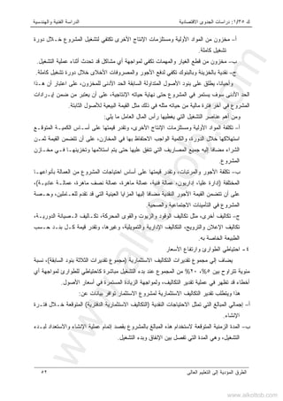 ‫ﻙ‬٣٥/١:‫ﺍﻻﻗﺘﺼﺎﺩﻴﺔ‬ ‫ﺍﻟﺠﺩﻭﻯ‬ ‫ﺩﺭﺍﺴﺎﺕ‬‫ﻭﺍﻟﻬﻨﺩﺴﻴﺔ‬ ‫ﺍﻟﻔﻨﻴﺔ‬ ‫ﺍﻟﺩﺭﺍﺴﺔ‬
‫ﺍﻟﻌﺎﻟﻰ‬ ‫ﺍﻟﺘﻌﻠﻴﻡ‬ ‫ﺇﻟﻰ‬ ‫ﺍﻟﻤﺅﺩﻴﺔ‬ ‫ﺍﻟﻁﺭﻕ‬٥٢
‫ﺃ‬–‫ﺩﻭﺭﺓ‬ ‫ﺨـﻼل‬ ‫ﺍﻟﻤﺸﺭﻭﻉ‬ ‫ﻟﺘﺸﻐﻴل‬ ‫ﺘﻜﺘﻔﻲ‬ ‫ﺍﻷﺨﺭﻯ‬ ‫ﺍﻹﻨﺘﺎﺝ‬ ‫ﻭﻤﺴﺘﻠﺯﻤﺎﺕ‬ ‫ﺍﻷﻭﻟﻴﺔ‬ ‫ﺍﻟﻤﻭﺍﺩ‬ ‫ﻤﻥ‬ ‫ﻤﺨﺯﻭﻥ‬
‫ﻜﺎﻤﻠﺔ‬ ‫ﺘﺸﻐﻴل‬.
‫ﺏ‬–‫ﻟﻤﻭﺍﺠﻬﺔ‬ ‫ﺘﻜﻔﻲ‬ ‫ﻭﺍﻟﻤﻬﻤﺎﺕ‬ ‫ﺍﻟﻐﻴﺎﺭ‬ ‫ﻗﻁﻊ‬ ‫ﻤﻥ‬ ‫ﻤﺨﺯﻭﻥ‬‫ﺍﻟﺘﺸﻐﻴل‬ ‫ﻋﻤﻠﻴﺔ‬ ‫ﺃﺜﻨﺎﺀ‬ ‫ﺘﺤﺩﺙ‬ ‫ﻗﺩ‬ ‫ﻤﺸﺎﻜل‬ ‫ﺃﻱ‬.
‫ﺝ‬–‫ﻜﺎﻤﻠﺔ‬ ‫ﺘﺸﻐﻴل‬ ‫ﺩﻭﺭﺓ‬ ‫ﺨﻼل‬ ‫ﺍﻷﺨﻼﻯ‬ ‫ﻭﺍﻟﻤﺼﺭﻭﻓﺎﺕ‬ ‫ﺍﻷﺠﻭﺭ‬ ‫ﻟﺩﻓﻊ‬ ‫ﺘﻜﻔﻲ‬ ‫ﻭﺒﺎﻟﺒﻨﻭﻙ‬ ‫ﺒﺎﻟﺨﺯﻴﻨﺔ‬ ‫ﻨﻘﺩﻴﺔ‬.
‫ﻫـﺫﺍ‬ ‫ﺃﻥ‬ ‫ﺍﻋﺘﺒﺎﺭ‬ ‫ﻋﻠﻰ‬ ،‫ﻟﻠﻤﺨﺯﻭﻥ‬ ‫ﺍﻷﺩﻨﻰ‬ ‫ﺍﻟﺤﺩ‬ ‫ﺍﻟﺴﺎﺒﻘﺔ‬ ‫ﺍﻟﻤﺘﺩﺍﻭﻟﺔ‬ ‫ﺍﻷﺼﻭل‬ ‫ﺒﻨﻭﺩ‬ ‫ﻋﻠﻰ‬ ‫ﻴﻁﻠﻕ‬ ،‫ﹰ‬‫ﺎ‬‫ﻭﺃﺤﻴﺎﻨ‬
‫ﻨﻬﺎﻴﺔ‬ ‫ﺤﺘﻰ‬ ‫ﺍﻟﻤﺸﺭﻭﻉ‬ ‫ﻓﻲ‬ ‫ﻴﺴﺘﻤﺭ‬ ‫ﺴﻭﻑ‬ ‫ﺍﻷﺩﻨﻰ‬ ‫ﺍﻟﺤﺩ‬‫ﺇﻴـﺭﺍﺩﺍﺕ‬ ‫ﻀﻤﻥ‬ ‫ﻤﻥ‬ ‫ﻴﻌﺘﺒﺭ‬ ‫ﺃﻥ‬ ‫ﻋﻠﻰ‬ ،‫ﺍﻹﻨﺘﺎﺠﻴﺔ‬ ‫ﺤﻴﺎﺘﻪ‬
‫ﺍﻟﺜﺎﺒﺘﺔ‬ ‫ﻟﻸﺼﻭل‬ ‫ﺍﻟﺒﻴﻌﻴﺔ‬ ‫ﺍﻟﻘﻴﻤﺔ‬ ‫ﻤﺜل‬ ‫ﺫﻟﻙ‬ ‫ﻓﻲ‬ ‫ﻤﺜﻠﻪ‬ ‫ﺤﻴﺎﺘﻪ‬ ‫ﻤﻥ‬ ‫ﻤﺎﻟﻴﺔ‬ ‫ﻓﺘﺭﺓ‬ ‫ﺁﺨﺭ‬ ‫ﻓﻲ‬ ‫ﺍﻟﻤﺸﺭﻭﻉ‬.
‫ﻴﻠﻲ‬ ‫ﻤﺎ‬ ‫ﺍﻟﻌﺎﻤل‬ ‫ﺍﻟﻤﺎل‬ ‫ﺭﺃﺱ‬ ‫ﻴﻐﻁﻴﻬﺎ‬ ‫ﺍﻟﺘﻲ‬ ‫ﺍﻟﺘﺸﻐﻴل‬ ‫ﻋﻨﺎﺼﺭ‬ ‫ﺃﻫﻡ‬ ‫ﻭﻤﻥ‬:
‫ﺃ‬–‫ﺃﺴـﺎ‬ ‫ﻋﻠﻰ‬ ‫ﻗﻴﻤﺘﻬﺎ‬ ‫ﻭﺘﻘﺩﺭ‬ ،‫ﺍﻷﺨﺭﻯ‬ ‫ﺍﻹﻨﺘﺎﺝ‬ ‫ﻭﻤﺴﺘﻠﺯﻤﺎﺕ‬ ‫ﺍﻷﻭﻟﻴﺔ‬ ‫ﺍﻟﻤﻭﺍﺩ‬ ‫ﺘﻜﻠﻔﺔ‬‫ﺍﻟﻤﺘﻭﻗـﻊ‬ ‫ﺍﻟﻜﻤﻴـﺔ‬ ‫ﺱ‬
‫ﺜﻤـﻥ‬ ‫ﺍﻟﻘﻴﻤﺔ‬ ‫ﺘﺘﻀﻤﻥ‬ ‫ﺃﻥ‬ ‫ﻋﻠﻰ‬ ،‫ﺍﻟﻤﺨﺎﺯﻥ‬ ‫ﻓﻲ‬ ‫ﺒﻬﺎ‬ ‫ﺍﻻﺤﺘﻔﺎﻅ‬ ‫ﺍﻟﻭﺍﺠﺏ‬ ‫ﻭﺍﻟﻜﻤﻴﺔ‬ ،‫ﺍﻟﺩﻭﺭﺓ‬ ‫ﺨﻼل‬ ‫ﺍﺴﺘﻬﻼﻜﻬﺎ‬
‫ﻤﺨـﺎﺯﻥ‬ ‫ﻓـﻲ‬ ‫ﻭﺘﺨﺯﻴﻨﻬـﺎ‬ ‫ﺍﺴﺘﻼﻤﻬﺎ‬ ‫ﻴﺘﻡ‬ ‫ﺤﺘﻰ‬ ‫ﻋﻠﻴﻬﺎ‬ ‫ﺘﻨﻔﻕ‬ ‫ﺍﻟﺘﻲ‬ ‫ﺍﻟﻤﺼﺎﺭﻴﻑ‬ ‫ﺠﻤﻴﻊ‬ ‫ﺇﻟﻴﻪ‬ ‫ﹰ‬‫ﺎ‬‫ﻤﻀﺎﻓ‬ ‫ﺍﻟﺸﺭﺍﺀ‬
‫ﺍﻟﻤﺸﺭﻭﻉ‬.
‫ﺏ‬–‫ﺍ‬ ‫ﺍﺤﺘﻴﺎﺠﺎﺕ‬ ‫ﺃﺴﺎﺱ‬ ‫ﻋﻠﻰ‬ ‫ﻗﻴﻤﺘﻬﺎ‬ ‫ﻭﺘﻘﺩﺭ‬ ،‫ﻭﺍﻟﻤﺭﺘﺒﺎﺕ‬ ‫ﺍﻷﺠﻭﺭ‬ ‫ﺘﻜﻠﻔﺔ‬‫ﺒﺄﻨﻭﺍﻋﻬـﺎ‬ ‫ﺍﻟﻌﻤﺎﻟﺔ‬ ‫ﻤﻥ‬ ‫ﻟﻤﺸﺭﻭﻉ‬
‫ﺍﻟﻤﺨﺘﻠﻔﺔ‬)‫ﻋﺎﺩﻴـﺔ‬ ‫ﻋﻤﺎﻟـﺔ‬ ،‫ﻤﺎﻫﺭﺓ‬ ‫ﻨﺼﻑ‬ ‫ﻋﻤﺎﻟﺔ‬ ،‫ﻤﺎﻫﺭﺓ‬ ‫ﻋﻤﺎﻟﺔ‬ ،‫ﻓﻨﻴﺔ‬ ‫ﻋﻤﺎﻟﺔ‬ ،‫ﺇﺩﺍﺭﻴﻭﻥ‬ ،‫ﻋﻠﻴﺎ‬ ‫ﺇﺩﺍﺭﺓ‬(،
‫ﻭﺤـﺼﺔ‬ ،‫ﻟﻠﻌـﺎﻤﻠﻴﻥ‬ ‫ﺘﻘﺩﻡ‬ ‫ﻗﺩ‬ ‫ﺍﻟﺘﻲ‬ ‫ﺍﻟﻌﻴﻨﻴﺔ‬ ‫ﺍﻟﻤﺯﺍﻴﺎ‬ ‫ﺇﻟﻴﻬﺎ‬ ‫ﹰ‬‫ﺎ‬‫ﻤﻀﺎﻓ‬ ‫ﺍﻟﻨﻘﺩﻴﺔ‬ ‫ﺍﻷﺠﻭﺭ‬ ‫ﺍﻟﻘﻴﻤﺔ‬ ‫ﺘﺘﻀﻤﻥ‬ ‫ﺃﻥ‬ ‫ﻋﻠﻰ‬
‫ﻭﺍﻟﺼﺤﻴﺔ‬ ‫ﺍﻻﺠﺘﻤﺎﻋﻴﺔ‬ ‫ﺍﻟﺘﺄﻤﻴﻨﺎﺕ‬ ‫ﻓﻲ‬ ‫ﺍﻟﻤﺸﺭﻭﻉ‬.
‫ﺝ‬–‫ﺘﻜﺎﻟﻴﻑ‬،‫ﺍﻟﺩﻭﺭﻴـﺔ‬ ‫ﺍﻟـﺼﻴﺎﻨﺔ‬ ‫ﺘﻜـﺎﻟﻴﻑ‬ ،‫ﺍﻟﻤﺤﺭﻜﺔ‬ ‫ﻭﺍﻟﻘﻭﻯ‬ ‫ﻭﺍﻟﺯﻴﻭﺕ‬ ‫ﺍﻟﻭﻗﻭﺩ‬ ‫ﺘﻜﺎﻟﻴﻑ‬ ‫ﻤﺜل‬ ،‫ﺃﺨﺭﻯ‬
‫ﺤـﺴﺏ‬ ‫ﺒﻨـﺩ‬ ‫ﻜـل‬ ‫ﻗﻴﻤﺔ‬ ‫ﻭﺘﻘﺩﺭ‬ ،‫ﻭﻏﻴﺭﻫﺎ‬ ،‫ﻭﺍﻟﺘﻤﻭﻴﻠﻴﺔ‬ ‫ﺍﻹﺩﺍﺭﻴﺔ‬ ‫ﺍﻟﺘﻜﺎﻟﻴﻑ‬ ،‫ﻭﺍﻟﺘﺭﻭﻴﺞ‬ ‫ﺍﻹﻋﻼﻥ‬ ‫ﺘﻜﺎﻟﻴﻑ‬
‫ﺒﻪ‬ ‫ﺍﻟﺨﺎﺼﺔ‬ ‫ﺍﻟﻁﺒﻴﻌﺔ‬.
٤-‫ﺍﻷﺴﻌﺎﺭ‬ ‫ﻭﺍﺭﺘﻔﺎﻉ‬ ‫ﺍﻟﻁﻭﺍﺭﺉ‬ ‫ﺍﺤﺘﻴﺎﻁﻲ‬
‫ﺍﻻﺴﺘﺜﻤﺎﺭﻴﺔ‬ ‫ﺍﻟﺘﻜﺎﻟﻴﻑ‬ ‫ﺘﻘﺩﻴﺭﺍﺕ‬ ‫ﻤﺠﻤﻭﻉ‬ ‫ﺇﻟﻲ‬ ‫ﻴﻀﺎﻑ‬)‫ﺍﻟﺴﺎﺒﻘﺔ‬ ‫ﺒﻨﻭﺩ‬ ‫ﺍﻟﺜﻼﺜﺔ‬ ‫ﺘﻘﺩﻴﺭﺍﺕ‬ ‫ﻤﺠﻤﻭﻉ‬(‫ﻨﺴﺒﺔ‬ ،
‫ﺒﻴﻥ‬ ‫ﺘﺘﺭﺍﻭﺡ‬ ‫ﻤﺌﻭﻴﺔ‬٥%،٢٠%‫ﺃﻱ‬ ‫ﻟﻤﻭﺍﺠﻬﺔ‬ ‫ﻟﻠﻁﻭﺍﺭﺉ‬ ‫ﻜﺎﺤﺘﻴﺎﻁﻲ‬ ‫ﻤﺒﺎﺸﺭﺓ‬ ‫ﺍﻟﺘﺸﻐﻴل‬ ‫ﺒﺩﺀ‬ ‫ﻋﻨﺩ‬ ‫ﺍﻟﻤﺠﻤﻭﻉ‬ ‫ﻤﻥ‬
‫ﺍﻷﺼﻭل‬ ‫ﺃﺴﻌﺎﺭ‬ ‫ﻓﻲ‬ ‫ﺍﻟﻤﺴﺘﻤﺭﺓ‬ ‫ﺍﻟﺯﻴﺎﺩﺓ‬ ‫ﻭﻟﻤﻭﺍﺠﻬﺔ‬ ،‫ﺍﻟﺘﻜﺎﻟﻴﻑ‬ ‫ﺘﻘﺩﻴﺭ‬ ‫ﻋﻤﻠﻴﺔ‬ ‫ﻓﻲ‬ ‫ﺘﻅﻬﺭ‬ ‫ﻗﺩ‬ ‫ﺃﺨﻁﺎﺀ‬.
‫ﻟﻤﺸﺭﻭﻉ‬ ‫ﺍﻻﺴﺘﺜﻤﺎﺭﻴﺔ‬ ‫ﺍﻟﺘﻜﺎﻟﻴﻑ‬ ‫ﺘﻘﺩﻴﺭ‬ ‫ﻭﻴﺘﻁﻠﺏ‬ ‫ﻫﺫﺍ‬‫ﻋﻥ‬ ‫ﺒﻴﺎﻨﺎﺕ‬ ‫ﺘﻭﺍﻓﺭ‬ ‫ﺍﻻﺴﺘﺜﻤﺎﺭ‬:
‫ﺃ‬–‫ﺍﻟﻨﻘﺩﻴﺔ‬ ‫ﺍﻻﺤﺘﻴﺎﺠﺎﺕ‬ ‫ﺘﻤﺜل‬ ‫ﺍﻟﺘﻲ‬ ‫ﺍﻟﻤﺒﺎﻟﻎ‬ ‫ﺇﺠﻤﺎﻟﻲ‬)‫ﺍﻟﺩﻓﺘﺭﻴﺔ‬ ‫ﺍﻻﺴﺘﺜﻤﺎﺭﻴﺔ‬ ‫ﺍﻟﺘﻜﺎﻟﻴﻑ‬(‫ﻓﺘـﺭﺓ‬ ‫ﺨـﻼل‬ ‫ﺍﻟﻤﺘﻭﻗﻌﺔ‬
‫ﺍﻹﻨﺸﺎﺀ‬.
‫ﺏ‬–‫ﻟﺒـﺩﺀ‬ ‫ﻭﺍﻻﺴﺘﻌﺩﺍﺩ‬ ‫ﺍﻹﻨﺸﺎﺀ‬ ‫ﻋﻤﻠﻴﺔ‬ ‫ﺇﺘﻤﺎﻡ‬ ‫ﺒﻘﺼﺩ‬ ‫ﺒﺎﻟﻤﺸﺭﻭﻉ‬ ‫ﺍﻟﻤﺒﺎﻟﻎ‬ ‫ﻫﺫﻩ‬ ‫ﻻﺴﺘﺨﺩﺍﻡ‬ ‫ﺍﻟﻤﺘﻭﻗﻌﺔ‬ ‫ﺍﻟﺯﻤﻨﻴﺔ‬ ‫ﺍﻟﻤﺩﺓ‬
‫ﺍﻟﺘﻲ‬ ‫ﺍﻟﻤﺩﺓ‬ ‫ﻭﻫﻲ‬ ،‫ﺍﻟﺘﺸﻐﻴل‬‫ﺍﻟﺘﺸﻐﻴل‬ ‫ﻭﺒﺩﺀ‬ ‫ﺍﻹﻨﻔﺎﻕ‬ ‫ﺒﻴﻥ‬ ‫ﺘﻔﺼل‬.
www.alkottob.com
www.alkottob.com
 