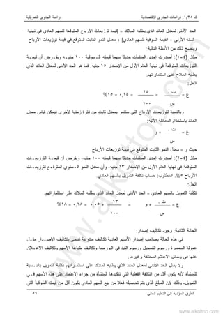 ‫ﻙ‬٣٥/١:‫ﺍﻻﻗﺘﺼﺎﺩﻴﺔ‬ ‫ﺍﻟﺠﺩﻭﻯ‬ ‫ﺩﺭﺍﺴﺎﺕ‬‫ﺍﻟﺘﻤﻭﻴﻠﻴﺔ‬ ‫ﺍﻟﺠﺩﻭﻯ‬ ‫ﺩﺭﺍﺴﺔ‬
‫ﺍﻟﻌﺎﻟﻰ‬ ‫ﺍﻟﺘﻌﻠﻴﻡ‬ ‫ﺇﻟﻰ‬ ‫ﺍﻟﻤﺅﺩﻴﺔ‬ ‫ﺍﻟﻁﺭﻕ‬٥٩
‫ﺍﻟﻌ‬ ‫ﻟﻤﻌﺩل‬ ‫ﺍﻷﺩﻨﻰ‬ ‫ﺍﻟﺤﺩ‬‫ﺍﻟﻤﻼﻙ‬ ‫ﻴﻁﻠﺒﻪ‬ ‫ﺍﻟﺫﻱ‬ ‫ﺎﺌﺩ‬=]‫ﻨﻬﺎﻴﺔ‬ ‫ﻓﻲ‬ ‫ﺍﻟﻌﺎﺩﻱ‬ ‫ﻟﻠﺴﻬﻡ‬ ‫ﺍﻟﻤﺘﻭﻗﻌﺔ‬ ‫ﺍﻷﺭﺒﺎﺡ‬ ‫ﺘﻭﺯﻴﻌﺎﺕ‬ ‫ﻗﻴﻤﺔ‬
‫ﺍﻷﻭﻟﻰ‬ ‫ﺍﻟﺴﻨﺔ‬÷‫ﺍﻟﻌﺎﺩﻱ‬ ‫ﻟﻠﺴﻬﻡ‬ ‫ﺍﻟﺴﻭﻗﻴﺔ‬ ‫ﺍﻟﻘﻴﻤﺔ‬[+‫ﺍﻷﺭﺒﺎﺡ‬ ‫ﺘﻭﺯﻴﻌﺎﺕ‬ ‫ﻗﻴﻤﺔ‬ ‫ﻓﻲ‬ ‫ﺍﻟﻤﺘﻭﻗﻊ‬ ‫ﺍﻟﺜﺎﺒﺕ‬ ‫ﺍﻟﻨﻤﻭ‬ ‫ﻤﻌﺩل‬
‫ﻤﻥ‬ ‫ﺫﻟﻙ‬ ‫ﻭﻴﺘﻀﺢ‬‫ﺍﻷﻤﺜﻠﺔ‬‫ﺍﻟﺘﺎﻟﻴ‬‫ﺔ‬:
‫ﻤﺜﺎل‬)٤-١(:‫ﺍﻟـﺴ‬ ‫ﻗﻴﻤﺘﻪ‬ ‫ﹰ‬‫ﺎ‬‫ﺴﻬﻤ‬ ‫ﹰ‬‫ﺎ‬‫ﺤﺩﻴﺜ‬ ‫ﺍﻟﻤﻨﺸﺂﺕ‬ ‫ﺇﺤﺩﻯ‬ ‫ﺃﺼﺩﺭﺕ‬‫ﻭﻗﻴﺔ‬١٠٠‫ﻗﻴﻤـﺔ‬ ‫ﺃﻥ‬ ‫ﻭﺒﻔـﺭﺽ‬ ‫ﺠﻨﻴـﻪ‬
‫ﺍﻹﺼﺩﺍﺭ‬ ‫ﻤﻥ‬ ‫ﺍﻷﻭل‬ ‫ﺍﻟﻌﺎﻡ‬ ‫ﻨﻬﺎﻴﺔ‬ ‫ﻓﻲ‬ ‫ﺍﻟﻤﺘﻭﻗﻌﺔ‬ ‫ﺍﻟﺘﻭﺯﻴﻌﺎﺕ‬١٥‫ﺠﻨﻴﻪ‬.‫ﺍﻟﺫﻱ‬ ‫ﺍﻟﻌﺎﺌﺩ‬ ‫ﻟﻤﻌﺩل‬ ‫ﺍﻷﺩﻨﻰ‬ ‫ﺍﻟﺤﺩ‬ ‫ﻫﻭ‬ ‫ﻓﻤﺎ‬
‫ﺍﺴﺘﺜﻤﺎﺭﺍﺘﻬﻡ‬ ‫ﻋﻠﻰ‬ ‫ﺍﻟﻤﻼﺡ‬ ‫ﻴﻁﻠﺒﻪ‬.
‫ﺍﻟﺤل‬:
‫ﻉ‬=
‫ﺕ‬١
.=
١٥
.=٠,١٥=١٥%
‫ﺱ‬١٠٠
‫ﺴﺘﻨ‬ ‫ﺍﻟﺘﻲ‬ ‫ﺍﻷﺭﺒﺎﺡ‬ ‫ﻟﺘﻭﺯﻴﻌﺎﺕ‬ ‫ﻭﺒﺎﻟﻨﺴﺒﺔ‬‫ﻤﻌﺩل‬ ‫ﻗﻴﺎﺱ‬ ‫ﻓﻴﻤﻜﻥ‬ ‫ﻷﺨﺭﻯ‬ ‫ﺯﻤﻨﻴﺔ‬ ‫ﻓﺘﺭﺓ‬ ‫ﻤﻥ‬ ‫ﺜﺎﺒﺕ‬ ‫ﺒﻤﻌﺩل‬ ‫ﻤﻭ‬
‫ﺍﻵﺘﻴﺔ‬ ‫ﺍﻟﻤﻌﺎﺩﻟﺔ‬ ‫ﺒﺎﺴﺘﺨﺩﺍﻡ‬ ‫ﺍﻟﻌﺎﺌﺩ‬:
‫ﻉ‬=
‫ﺕ‬١
.+‫ﻭ‬
‫ﺱ‬
‫ﻭ‬ ‫ﺤﻴﺙ‬=‫ﺍﻷﺭﺒﺎﺡ‬ ‫ﺘﻭﺯﻴﻌﺎﺕ‬ ‫ﻗﻴﻤﺔ‬ ‫ﻓﻲ‬ ‫ﺍﻟﻤﺘﻭﻗﻊ‬ ‫ﺍﻟﺜﺎﺒﺕ‬ ‫ﺍﻟﻨﻤﻭ‬ ‫ﻤﻌﺩل‬.
‫ﻤﺜﺎل‬)٤-٢(:‫ﻗﻴﻤﺘﻪ‬ ‫ﹰ‬‫ﺎ‬‫ﺴﻬﻤ‬ ‫ﹰ‬‫ﺎ‬‫ﺤﺩﻴﺜ‬ ‫ﺍﻟﻤﻨﺸﺂﺕ‬ ‫ﺇﺤﺩﻯ‬ ‫ﺃﺼﺩﺭﺕ‬١٠٠‫ﺍﻟﺘﻭﺯﻴﻌـﺎ‬ ‫ﻗﻴﻤـﺔ‬ ‫ﺃﻥ‬ ‫ﻭﺒﻔﺭﺽ‬ ،‫ﺠﻨﻴﻪ‬‫ﺕ‬
‫ﺍﻹﺼﺩﺍﺭ‬ ‫ﻤﻥ‬ ‫ﺍﻷﻭل‬ ‫ﺍﻟﻌﺎﻡ‬ ‫ﻨﻬﺎﻴﺔ‬ ‫ﻓﻲ‬ ‫ﺍﻟﻤﺘﻭﻗﻌﺔ‬١٣‫ﻟﺘﻭﺯﻴﻌـﺎﺕ‬ ‫ﺍﻟﻤﺘﻭﻗـﻊ‬ ‫ﺍﻟـﺴﻨﻭﻱ‬ ‫ﺍﻟﻨﻤﻭ‬ ‫ﻤﻌﺩل‬ ‫ﻭﺃﻥ‬ ،‫ﺠﻨﻴﻪ‬
‫ﺍﻷﺭﺒﺎﺡ‬٥.%‫ﺍﻟﻤﻁﻠﻭﺏ‬:‫ﺍﻟﻌﺎﺩﻱ‬ ‫ﺒﺎﻟﺴﻬﻡ‬ ‫ﺍﻟﺘﻤﻭﻴل‬ ‫ﺘﻜﻠﻔﺔ‬ ‫ﺤﺴﺎﺏ‬.
‫ﺍﻟﺤل‬:
‫ﺍﻟﻌﺎﺩﻱ‬ ‫ﺒﺎﻟﺴﻬﻡ‬ ‫ﺍﻟﺘﻤﻭﻴل‬ ‫ﺘﻜﻠﻔﺔ‬=‫ﺍﺴﺘﺜﻤﺎﺭﺍﺘﻬﻡ‬ ‫ﻋﻠﻰ‬ ‫ﺍﻟﻤﻼﻙ‬ ‫ﻴﻁﻠﺒﻪ‬ ‫ﺍﻟﺫﻱ‬ ‫ﺍﻟﻌﺎﺌﺩ‬ ‫ﻟﻤﻌﺩل‬ ‫ﺍﻷﺩﻨﻰ‬ ‫ﺍﻟﺤﺩ‬.
‫ﻉ‬=
‫ﺕ‬١
.+‫ﻭ‬
‫ﺱ‬
=
١٣
.+٠,٠٥=٠,١٨=١٨%
١٠٠
‫ﺍﻟﺜﺎﻨﻴﺔ‬ ‫ﺍﻟﺤﺎﻟﺔ‬:‫ﺇﺼﺩﺍﺭ‬ ‫ﺘﻜﺎﻟﻴﻑ‬ ‫ﻭﺠﻭﺩ‬:
‫ﻤﺜـل‬ ‫ﺍﻹﺼـﺩﺍﺭ‬ ‫ﺒﺘﻜﺎﻟﻴﻑ‬ ‫ﺘﺴﻤﻰ‬ ‫ﻤﺘﻨﻭﻋﺔ‬ ‫ﺘﻜﺎﻟﻴﻑ‬ ‫ﺍﻟﻌﺎﺩﻴﺔ‬ ‫ﺍﻷﺴﻬﻡ‬ ‫ﺇﺼﺩﺍﺭ‬ ‫ﻴﺼﺎﺤﺏ‬ ‫ﺍﻟﺤﺎﻟﺔ‬ ‫ﻫﺫﻩ‬ ‫ﻓﻲ‬
‫ﺍﻹﻋـﻼﻥ‬ ‫ﻭﺘﻜﺎﻟﻴﻑ‬ ‫ﺍﻷﺴﻬﻡ‬ ‫ﻁﺒﺎﻋﺔ‬ ‫ﻭﺘﻜﺎﻟﻴﻑ‬ ‫ﺍﻟﺒﻭﺭﺼﺔ‬ ‫ﻓﻲ‬ ‫ﺍﻟﻘﻴﺩ‬ ‫ﻭﺭﺴﻭﻡ‬ ‫ﺍﻟﺘﺴﺠﻴل‬ ‫ﻭﺭﺴﻭﻡ‬ ‫ﺍﻟﺴﻤﺴﺭﺓ‬ ‫ﻋﻤﻭﻟﺔ‬
‫ﻋ‬‫ﺍﻹﻋﻼ‬ ‫ﻭﺴﺎﺌل‬ ‫ﻓﻲ‬ ‫ﻨﻬﺎ‬‫ﻡ‬‫ﻭﻏﻴﺭﻫﺎ‬ ‫ﺍﻟﻤﺨﺘﻠﻔﺔ‬.
‫ﺒﺎﻟﻨـﺴﺒﺔ‬ ‫ﺍﻟﺘﻤﻭﻴل‬ ‫ﺘﻜﻠﻔﺔ‬ ‫ﺍﺴﺘﺜﻤﺎﺭﺍﺘﻬﻡ‬ ‫ﻋﻠﻰ‬ ‫ﺍﻟﻤﻼﻙ‬ ‫ﻴﻁﻠﺒﻪ‬ ‫ﺍﻟﺫﻱ‬ ‫ﺍﻟﻌﺎﺌﺩ‬ ‫ﻟﻤﻌﺩل‬ ‫ﺍﻷﺩﻨﻰ‬ ‫ﺍﻟﺤﺩ‬ ‫ﻴﻤﺜل‬ ‫ﻭﻻ‬
‫ﻓـﻲ‬ ‫ﺍﻷﺴﻬﻡ‬ ‫ﻫﺫﻩ‬ ‫ﻋﻠﻰ‬ ‫ﺍﻻﻋﺘﻤﺎﺩ‬ ‫ﺠﺭﺍﺀ‬ ‫ﻤﻥ‬ ‫ﺍﻟﻤﻨﺸﺄﺓ‬ ‫ﺘﺘﻜﺒﺩﻫﺎ‬ ‫ﺍﻟﺘﻲ‬ ‫ﺍﻟﻔﻌﻠﻴﺔ‬ ‫ﺍﻟﺘﻜﻠﻔﺔ‬ ‫ﻤﻥ‬ ‫ﺃﻗل‬ ‫ﻴﻜﻭﻥ‬ ‫ﻷﻨﻪ‬ ‫ﻟﻠﻤﻨﺸﺄﺓ‬
‫ﻴ‬ ‫ﺍﻟﺫﻱ‬ ‫ﺍﻟﻤﺒﻠﻎ‬ ‫ﻷﻥ‬ ‫ﻭﺫﻟﻙ‬ ،‫ﺍﻟﺘﻤﻭﻴل‬‫ﺍﻟﺘﻲ‬ ‫ﺍﻟﺴﻭﻗﻴﺔ‬ ‫ﻗﻴﻤﺘﻪ‬ ‫ﻤﻥ‬ ‫ﺃﻗل‬ ‫ﻴﻜﻭﻥ‬ ‫ﺍﻟﻌﺎﺩﻱ‬ ‫ﺍﻟﺴﻬﻡ‬ ‫ﺒﻴﻊ‬ ‫ﻤﻥ‬ ‫ﹰ‬‫ﻼ‬‫ﻓﻌ‬ ‫ﺘﺤﺼﻴﻠﻪ‬ ‫ﺘﻡ‬
www.alkottob.com
www.alkottob.com
 