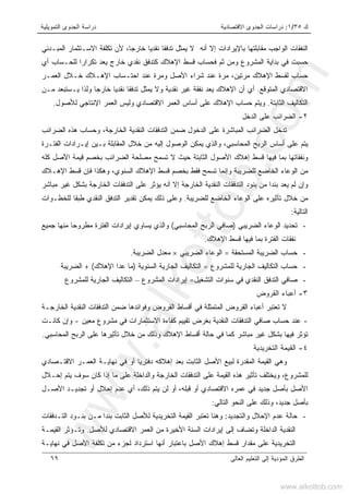 ‫ﻙ‬٣٥/١:‫ﺍﻻﻗﺘﺼﺎﺩﻴﺔ‬ ‫ﺍﻟﺠﺩﻭﻯ‬ ‫ﺩﺭﺍﺴﺎﺕ‬‫ﺍﻟﺘﻤﻭﻴﻠﻴﺔ‬ ‫ﺍﻟﺠﺩﻭﻯ‬ ‫ﺩﺭﺍﺴﺔ‬
‫ﺍﻟﻌﺎﻟﻰ‬ ‫ﺍﻟﺘﻌﻠﻴﻡ‬ ‫ﺇﻟﻰ‬ ‫ﺍﻟﻤﺅﺩﻴﺔ‬ ‫ﺍﻟﻁﺭﻕ‬٦٩
‫ﺃﻨﻪ‬ ‫ﺇﻻ‬ ‫ﺒﺎﻹﻴﺭﺍﺩﺍﺕ‬ ‫ﻤﻘﺎﺒﻠﺘﻬﺎ‬ ‫ﺍﻟﻭﺍﺠﺏ‬ ‫ﺍﻟﻨﻔﻘﺎﺕ‬‫ﻻ‬،‫ﺨﺎﺭﺠﺎ‬ ‫ﻨﻘﺩﻴﺎ‬ ‫ﺘﺩﻓﻘﺎ‬ ‫ﻴﻤﺜل‬‫ﺍﻟﻤﺒـﺩﺌﻲ‬ ‫ﺍﻻﺴـﺘﺜﻤﺎﺭ‬ ‫ﺘﻜﻠﻔﺔ‬ ‫ﻷﻥ‬
‫ﺒﺩﺍﻴ‬ ‫ﻓﻲ‬ ‫ﺤﺴﺒﺕ‬‫ﻜﺘﺩﻓﻕ‬ ‫ﺍﻹﻫﻼﻙ‬ ‫ﻗﺴﻁ‬ ‫ﻓﺤﺴﺎﺏ‬ ‫ﺜﻡ‬ ‫ﻭﻤﻥ‬ ‫ﺍﻟﻤﺸﺭﻭﻉ‬ ‫ﺔ‬‫ﻨ‬‫ﻴﻌﺩ‬ ‫ﺨﺎﺭﺝ‬ ‫ﻘﺩﻱ‬‫ﺃﻱ‬ ‫ﻟﻠﺤـﺴﺎﺏ‬ ‫ﺘﻜﺭﺍﺭﺍ‬
،‫ﻤﺭﺘﻴﻥ‬ ‫ﺍﻹﻫﻼﻙ‬ ‫ﻟﻘﺴﻁ‬ ‫ﺤﺴﺎﺏ‬‫ﺍﻟﻌﻤـﺭ‬ ‫ﺨـﻼل‬ ‫ﺍﻹﻫـﻼﻙ‬ ‫ﺍﺤﺘـﺴﺎﺏ‬ ‫ﻋﻨﺩ‬ ‫ﻭﻤﺭﺓ‬ ‫ﺍﻷﺼل‬ ‫ﺸﺭﺍﺀ‬ ‫ﻋﻨﺩ‬ ‫ﻤﺭﺓ‬
‫ﺍﻟﻤﺘﻭﻗﻊ‬ ‫ﺍﻻﻗﺘﺼﺎﺩﻱ‬.‫ﻤـﻥ‬ ‫ﻴـﺴﺘﺒﻌﺩ‬ ‫ﻭﻟﺫﺍ‬ ‫ﺨﺎﺭﺠﺎ‬ ‫ﻨﻘﺩﻴﺎ‬ ‫ﺘﺩﻓﻘﺎ‬ ‫ﻴﻤﺜل‬ ‫ﻭﻻ‬ ‫ﻨﻘﺩﻴﺔ‬ ‫ﻏﻴﺭ‬ ‫ﻨﻔﻘﺔ‬ ‫ﻴﻌﺩ‬ ‫ﺍﻹﻫﻼﻙ‬ ‫ﺃﻥ‬ ‫ﺃﻱ‬
‫ﺍﻟ‬ ‫ﺍﻟﺘﻜﺎﻟﻴﻑ‬‫ﺜﺎﺒﺘﺔ‬.‫ﻟﻸﺼﻭل‬ ‫ﺍﻹﻨﺘﺎﺠﻲ‬ ‫ﺍﻟﻌﻤﺭ‬ ‫ﻭﻟﻴﺱ‬ ‫ﺍﻻﻗﺘﺼﺎﺩﻱ‬ ‫ﺍﻟﻌﻤﺭ‬ ‫ﺃﺴﺎﺱ‬ ‫ﻋﻠﻰ‬ ‫ﺍﻹﻫﻼﻙ‬ ‫ﺤﺴﺎﺏ‬ ‫ﻭﻴﺘﻡ‬.
٢-‫ﺍﻟﺩﺨل‬ ‫ﻋﻠﻰ‬ ‫ﺍﻟﻀﺭﺍﺌﺏ‬
‫ﺍﻟﻀﺭﺍﺌﺏ‬ ‫ﻫﺫﻩ‬ ‫ﻭﺤﺴﺎﺏ‬ ،‫ﺍﻟﺨﺎﺭﺠﺔ‬ ‫ﺍﻟﻨﻘﺩﻴﺔ‬ ‫ﺍﻟﺘﺩﻓﻘﺎﺕ‬ ‫ﻀﻤﻥ‬ ‫ﺍﻟﺩﺨﻭل‬ ‫ﻋﻠﻰ‬ ‫ﺍﻟﻤﺒﺎﺸﺭﺓ‬ ‫ﺍﻟﻀﺭﺍﺌﺏ‬ ‫ﺘﺩﺨل‬
‫ﺇﻴـﺭ‬ ‫ﺒـﻴﻥ‬ ‫ﺍﻟﻤﻘﺎﺒﻠﺔ‬ ‫ﺨﻼل‬ ‫ﻤﻥ‬ ‫ﺇﻟﻴﻪ‬ ‫ﺍﻟﻭﺼﻭل‬ ‫ﻴﻤﻜﻥ‬ ‫ﻭﺍﻟﺫﻱ‬ ،‫ﺍﻟﻤﺤﺎﺴﺒﻲ‬ ‫ﺍﻟﺭﺒﺢ‬ ‫ﺃﺴﺎﺱ‬ ‫ﻋﻠﻰ‬ ‫ﻴﺘﻡ‬‫ﺍﻟﻔﺘـﺭﺓ‬ ‫ﺍﺩﺍﺕ‬
‫ﻜﻠﻪ‬ ‫ﺍﻷﺼل‬ ‫ﻗﻴﻤﺔ‬ ‫ﺒﺨﺼﻡ‬ ‫ﺍﻟﻀﺭﺍﺌﺏ‬ ‫ﻤﺼﻠﺤﺔ‬ ‫ﺘﺴﻤﺢ‬ ‫ﻻ‬ ‫ﺤﻴﺙ‬ ‫ﺍﻟﺜﺎﺒﺘﺔ‬ ‫ﺍﻷﺼﻭل‬ ‫ﺇﻫﻼﻙ‬ ‫ﻗﺴﻁ‬ ‫ﻓﻴﻬﺎ‬ ‫ﺒﻤﺎ‬ ‫ﻭﻨﻔﻘﺎﺘﻬﺎ‬
،‫ﺍﻟﺴﻨﻭﻱ‬ ‫ﺍﻹﻫﻼﻙ‬ ‫ﻗﺴﻁ‬ ‫ﺒﺨﺼﻡ‬ ‫ﻓﻘﻁ‬ ‫ﺘﺴﻤﺢ‬ ‫ﻭﺇﻨﻤﺎ‬ ‫ﻟﻠﻀﺭﻴﺒﺔ‬ ‫ﺍﻟﺨﺎﻀﻊ‬ ‫ﺍﻟﻭﻋﺎﺀ‬ ‫ﻤﻥ‬‫ﺍﻹﻫـﻼﻙ‬ ‫ﻗﺴﻁ‬ ‫ﻓﺈﻥ‬ ‫ﻭﻫﻜﺫﺍ‬
‫ﻴﻌﺩ‬ ‫ﻟﻡ‬ ‫ﻭﺇﻥ‬‫ﺩ‬‫ﺒﻨ‬‫ﺍ‬‫ﺇﻻ‬ ‫ﺍﻟﺨﺎﺭﺠﺔ‬ ‫ﺍﻟﻨﻘﺩﻴﺔ‬ ‫ﺍﻟﺘﺩﻓﻘﺎﺕ‬ ‫ﺒﻨﻭﺩ‬ ‫ﻤﻥ‬‫ﺍ‬ ‫ﻋﻠﻰ‬ ‫ﻴﺅﺜﺭ‬ ‫ﺃﻨﻪ‬‫ﻤﺒﺎﺸﺭ‬ ‫ﻏﻴﺭ‬ ‫ﺒﺸﻜل‬ ‫ﺍﻟﺨﺎﺭﺠﺔ‬ ‫ﻟﺘﺩﻓﻘﺎﺕ‬
‫ﻟﻠﻀﺭﻴﺒﺔ‬ ‫ﺍﻟﺨﺎﻀﻊ‬ ‫ﺍﻟﻭﻋﺎﺀ‬ ‫ﻋﻠﻰ‬ ‫ﺘﺄﺜﻴﺭﻩ‬ ‫ﺨﻼل‬ ‫ﻤﻥ‬.‫ﻟﻠﺨﻁـﻭﺍﺕ‬ ‫ﻁﺒﻘﺎ‬ ‫ﺍﻟﻨﻘﺩﻱ‬ ‫ﺍﻟﺘﺩﻓﻕ‬ ‫ﺘﻘﺩﻴﺭ‬ ‫ﻴﻤﻜﻥ‬ ‫ﺫﻟﻙ‬ ‫ﻭﻋﻠﻰ‬
‫ﺍﻟﺘﺎﻟﻴﺔ‬:
-‫ﺍﻟﻀﺭﻴﺒﻲ‬ ‫ﺍﻟﻭﻋﺎﺀ‬ ‫ﺘﺤﺩﻴﺩ‬)‫ﺍﻟﻤﺤﺎﺴﺒﻲ‬ ‫ﺍﻟﺭﺒﺢ‬ ‫ﺼﺎﻓﻲ‬(‫ﺠﻤﻴﻊ‬ ‫ﻤﻨﻬﺎ‬ ‫ﻤﻁﺭﻭﺤﺎ‬ ‫ﺍﻟﻔﺘﺭﺓ‬ ‫ﺇﻴﺭﺍﺩﺍﺕ‬ ‫ﻴﺴﺎﻭﻱ‬ ‫ﻭﺍﻟﺫﻱ‬
‫ﺍﻹﻫﻼﻙ‬ ‫ﻗﺴﻁ‬ ‫ﻓﻴﻬﺎ‬ ‫ﺒﻤﺎ‬ ‫ﺍﻟﻔﺘﺭﺓ‬ ‫ﻨﻔﻘﺎﺕ‬.
-‫ﺤﺴﺎﺏ‬‫ﺍﻟﻤﺴﺘﺤﻘﺔ‬ ‫ﺍﻟﻀﺭﻴﺒﺔ‬=‫ﺍﻟﻀﺭﻴﺒﻲ‬ ‫ﺍﻟﻭﻋﺎﺀ‬×‫ﺍﻟﻀﺭﻴﺒﺔ‬ ‫ﻤﻌﺩل‬.
-‫ﻟﻠﻤﺸﺭﻭﻉ‬ ‫ﺍﻟﺠﺎﺭﻴﺔ‬ ‫ﺍﻟﺘﻜﺎﻟﻴﻑ‬ ‫ﺤﺴﺎﺏ‬=‫ﺍﻟﺴﻨﻭﻴﺔ‬ ‫ﺍﻟﺠﺎﺭﻴﺔ‬ ‫ﺍﻟﺘﻜﺎﻟﻴﻑ‬)‫ﺍﻹﻫﻼﻙ‬ ‫ﻋﺩﺍ‬ ‫ﻤﺎ‬+ (‫ﺍﻟﻀﺭﻴﺒﺔ‬
-‫ﺍﻟﺘﺸﻐﻴل‬ ‫ﺴﻨﻭﺍﺕ‬ ‫ﻓﻲ‬ ‫ﺍﻟﻨﻘﺩﻱ‬ ‫ﺍﻟﺘﺩﻓﻕ‬ ‫ﺼﺎﻓﻲ‬=‫ﺍﻟﻤﺸﺭﻭﻉ‬ ‫ﺇﻴﺭﺍﺩﺍﺕ‬–‫ﻟﻠﻤﺸﺭﻭﻉ‬ ‫ﺍﻟﺠﺎﺭﻴﺔ‬ ‫ﺍﻟﺘﻜﺎﻟﻴﻑ‬
٣-‫ﺍﻟﻘﺭﻭﺽ‬ ‫ﺃﻋﺒﺎﺀ‬
‫ﺍﻟﻤﺘ‬ ‫ﺍﻟﻘﺭﻭﺽ‬ ‫ﺃﻋﺒﺎﺀ‬ ‫ﺘﻌﺘﺒﺭ‬ ‫ﻻ‬‫ﺍﻟﺨﺎﺭﺠـﺔ‬ ‫ﺍﻟﻨﻘﺩﻴﺔ‬ ‫ﺍﻟﺘﺩﻓﻘﺎﺕ‬ ‫ﻀﻤﻥ‬ ‫ﻭﻓﻭﺍﺌﺩﻫﺎ‬ ‫ﺍﻟﻘﺭﻭﺽ‬ ‫ﺃﻗﺴﺎﻁ‬ ‫ﻓﻲ‬ ‫ﻤﺜﻠﺔ‬
-‫ﻤﻌﻴﻥ‬ ‫ﻤﺸﺭﻭﻉ‬ ‫ﻓﻲ‬ ‫ﺍﻻﺴﺘﺜﻤﺎﺭﺍﺕ‬ ‫ﻜﻔﺎﺀﺓ‬ ‫ﺘﻘﻴﻴﻡ‬ ‫ﺒﻐﺭﺽ‬ ‫ﺍﻟﻨﻘﺩﻴﺔ‬ ‫ﺍﻟﺘﺩﻓﻘﺎﺕ‬ ‫ﺼﺎﻓﻲ‬ ‫ﺤﺴﺎﺏ‬ ‫ﻋﻨﺩ‬-‫ﻜﺎﻨـﺕ‬ ‫ﻭﺇﻥ‬
‫ﺍﻟﻤﺤﺎﺴﺒﻲ‬ ‫ﺍﻟﺭﺒﺢ‬ ‫ﻋﻠﻰ‬ ‫ﺘﺄﺜﻴﺭﻫﺎ‬ ‫ﺨﻼل‬ ‫ﻤﻥ‬ ‫ﻭﺫﻟﻙ‬ ‫ﺍﻹﻫﻼﻙ‬ ‫ﺃﻗﺴﺎﻁ‬ ‫ﺤﺎﻟﺔ‬ ‫ﻓﻲ‬ ‫ﻜﻤﺎ‬ ‫ﻤﺒﺎﺸﺭ‬ ‫ﻏﻴﺭ‬ ‫ﺒﺸﻜل‬ ‫ﻓﻴﻬﺎ‬ ‫ﺘﺅﺜﺭ‬.
٤-‫ﺍﻟﺘﺨﺭﻴﺩ‬ ‫ﺍﻟﻘﻴﻤﺔ‬‫ﻴﺔ‬
‫ﺍﻻﻗﺘـﺼﺎﺩﻱ‬ ‫ﺍﻟﻌﻤـﺭ‬ ‫ﻨﻬﺎﻴـﺔ‬ ‫ﻓﻲ‬ ‫ﺃﻭ‬ ‫ﺩﻓﺘﺭﻴﺎ‬ ‫ﺇﻫﻼﻜﻪ‬ ‫ﺒﻌﺩ‬ ‫ﺍﻟﺜﺎﺒﺕ‬ ‫ﺍﻷﺼل‬ ‫ﻟﺒﻴﻊ‬ ‫ﺍﻟﻤﻘﺩﺭﺓ‬ ‫ﺍﻟﻘﻴﻤﺔ‬ ‫ﻭﻫﻲ‬
‫ﺇﺤـﻼل‬ ‫ﻴﺘﻡ‬ ‫ﺴﻭﻑ‬ ‫ﻜﺎﻥ‬ ‫ﺇﺫﺍ‬ ‫ﻤﺎ‬ ‫ﻋﻠﻰ‬ ‫ﻭﺍﻟﺩﺍﺨﻠﺔ‬ ‫ﺍﻟﺨﺎﺭﺠﺔ‬ ‫ﺍﻟﺘﺩﻓﻘﺎﺕ‬ ‫ﻋﻠﻰ‬ ‫ﺍﻟﻘﻴﻤﺔ‬ ‫ﻫﺫﻩ‬ ‫ﺘﺄﺜﻴﺭ‬ ‫ﻭﻴﺨﺘﻠﻑ‬ ،‫ﻟﻠﻤﺸﺭﻭﻉ‬
‫ﻋﻤﺭ‬ ‫ﻓﻲ‬ ‫ﺠﺩﻴﺩ‬ ‫ﺒﺄﺼل‬ ‫ﺍﻷﺼل‬‫ﻩ‬‫ﺍﻻﻗﺘﺼﺎﺩﻱ‬‫ﻗﺒﻠﻪ‬ ‫ﺃﻭ‬،‫ﺃﻭ‬‫ﻟﻥ‬‫ﺫﻟﻙ‬ ‫ﻴﺘﻡ‬،‫ﺘﺠﺩﻴـ‬ ‫ﺃﻭ‬ ‫ﺇﺤﻼل‬ ‫ﻋﺩﻡ‬ ‫ﺃﻱ‬‫ﺍﻷﺼـل‬ ‫ﺩ‬
‫ﺍﻟﺘﺎﻟﻲ‬ ‫ﺍﻟﻨﺤﻭ‬ ‫ﻋﻠﻰ‬ ‫ﻭﺫﻟﻙ‬ ،‫ﺠﺩﻴﺩ‬ ‫ﺒﺄﺼل‬:
-‫ﺤﺎﻟﺔ‬‫ﻋﺩﻡ‬‫ﻭﺍﻟﺘﺠﺩﻴﺩ‬ ‫ﺍﻹﺤﻼل‬:‫ﺍﻟﺘـﺩﻓﻘﺎﺕ‬ ‫ﺒﻨـﻭﺩ‬ ‫ﻤـﻥ‬ ‫ﺒﻨﺩﺍ‬ ‫ﺍﻟﺜﺎﺒﺕ‬ ‫ﻟﻸﺼل‬ ‫ﺍﻟﺘﺨﺭﻴﺩﻴﺔ‬ ‫ﺍﻟﻘﻴﻤﺔ‬ ‫ﺘﻌﺘﺒﺭ‬ ‫ﻭﻫﻨﺎ‬
‫ﻟﻸﺼل‬ ‫ﺍﻻﻗﺘﺼﺎﺩﻱ‬ ‫ﺍﻟﻌﻤﺭ‬ ‫ﻤﻥ‬ ‫ﺍﻷﺨﻴﺭﺓ‬ ‫ﺍﻟﺴﻨﺔ‬ ‫ﺇﻴﺭﺍﺩﺍﺕ‬ ‫ﺇﻟﻰ‬ ‫ﻭﺘﻀﺎﻑ‬ ‫ﺍﻟﺩﺍﺨﻠﺔ‬ ‫ﺍﻟﻨﻘﺩﻴﺔ‬.‫ﺍﻟﻘﻴﻤـﺔ‬ ‫ﻭﺘـﺅﺜﺭ‬
‫ﺒ‬ ‫ﺍﻷﺼل‬ ‫ﺇﻫﻼﻙ‬ ‫ﻗﺴﻁ‬ ‫ﻤﻘﺩﺍﺭ‬ ‫ﻋﻠﻰ‬ ‫ﺍﻟﺘﺨﺭﻴﺩﻴﺔ‬‫ﻨﻬﺎﻴـﺔ‬ ‫ﻓﻲ‬ ‫ﺍﻷﺼل‬ ‫ﺘﻜﻠﻔﺔ‬ ‫ﻤﻥ‬ ‫ﻟﺠﺯﺀ‬ ‫ﺍﺴﺘﺭﺩﺍﺩ‬ ‫ﺃﻨﻬﺎ‬ ‫ﺎﻋﺘﺒﺎﺭ‬
www.alkottob.com
www.alkottob.com
 