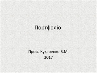 Портфоліо
Проф. Кухаренко В.М.
2017
 