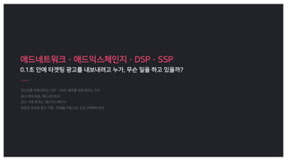 애드네트워크·애드익스체인지·DSP·SSP
0.1초 안에 타겟팅 광고를 내보내려고 누가, 무슨 일을 하고 있을까?
 