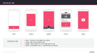 모바일 앱 광고 유형
< >
띠배너 : 가장 흔히 보이고, 쉽게 연동할 수 있는 인벤토리
전면배너 : 앱을 시작하거나 종료할 때 보여짐
잠금화면 : 모바일 첫 화면을 차지, 소비자의 이목을 집중시킬 수 있음
네이티브 : 프리미엄 매체의 수익화, UI·UX를 해치지 않는 자연스러운 광고
모바일 앱 광고 유형
X
< >
 