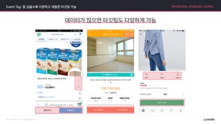 Event Tag: 잘 심을수록 다양하고 세밀한 타깃팅 가능 Attribution, Analytics, Action
데이터가 많으면 타깃팅도 다양하게 가능
 