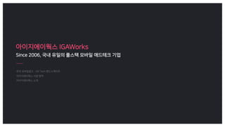 아이지에이웍스 IGAWorks
Since 2006, 국내 유일의 풀스택 모바일 애드테크 기업
 
