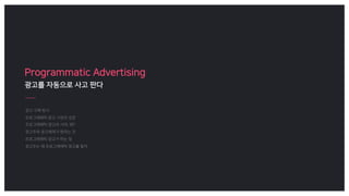 Programmatic Advertising
광고를 자동으로 사고 판다
 