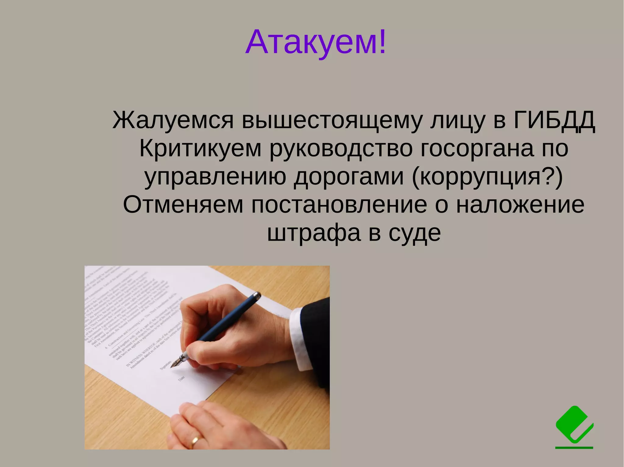 Атакуем!
Жалуемся вышестоящему лицу в ГИБДД
Критикуем руководство госоргана по
управлению дорогами (коррупция?)
Отменяем постановление о наложение
штрафа в суде
 
