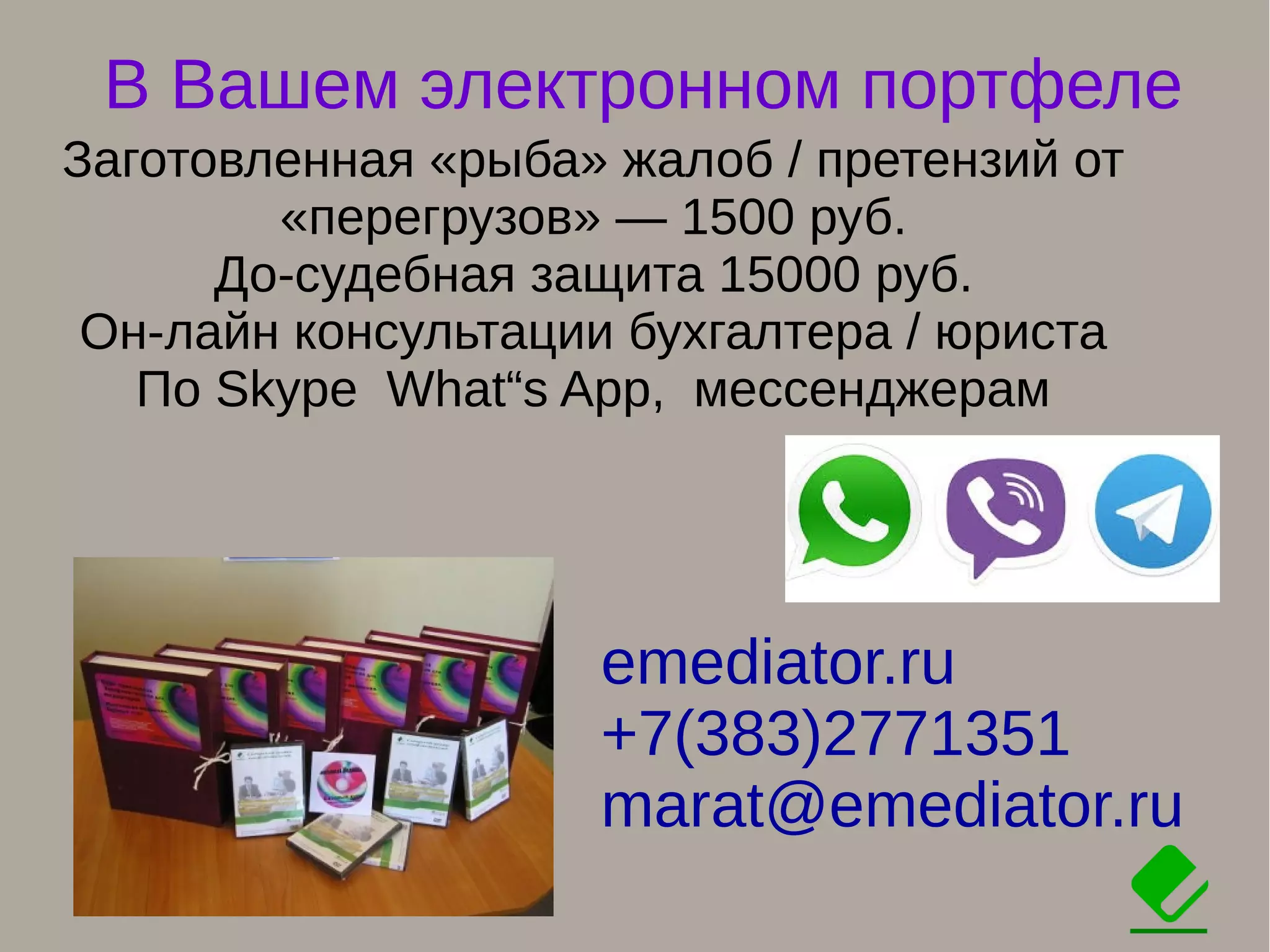 В Вашем электронном портфеле
emediator.ru
+7(383)2771351
marat@emediator.ru
Заготовленная «рыба» жалоб / претензий от
«перегрузов» — 1500 руб.
До-судебная защита 15000 руб.
Он-лайн консультации бухгалтера / юриста
По Skype What“s App, мессенджерам
 