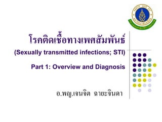 โรคติดเชื้อทางเพศสัมพันธ์
(Sexually transmitted infections; STI)
Part 1: Overview and Diagnosis
อ.พญ.เจนจิต ฉายะจินดา
 