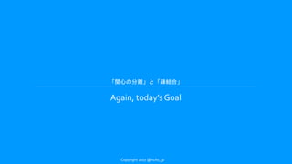 「関心の分離」と「疎結合」
Again, today’s Goal
Copyright 2017 @nuits_jp
 