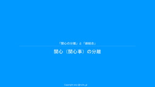 「関心の分離」と「疎結合」
関心（関心事）の分離
Copyright 2017 @nuits_jp
 