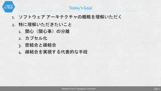 1. ソフトウェア アーキテクチャの概略を理解いただく
2. 特に理解いただきたいこと
1. 関心（関心事）の分離
2. カプセル化
3. 密結合と疎結合
4. 疎結合を実現する代表的な手段
Today’s Goal
Xamarin.Forms NavigationOverview Slide 4
 