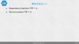 1. Dependency Injectionパターン
2. Service Locatorパターン
解決方法は二つ
Slide 63Copyright 2017 @nuits_jp
 