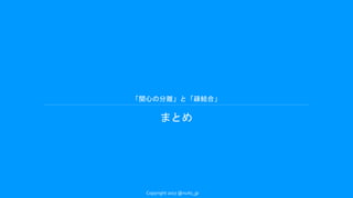 「関心の分離」と「疎結合」
まとめ
Copyright 2017 @nuits_jp
 