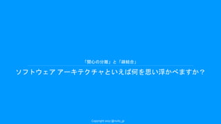 「関心の分離」と「疎結合」
ソフトウェア アーキテクチャといえば何を思い浮かべますか？
Copyright 2017 @nuits_jp
 