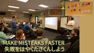 MAKE MISTEAKS FASTER
失敗をはやくたさくんしよう
 