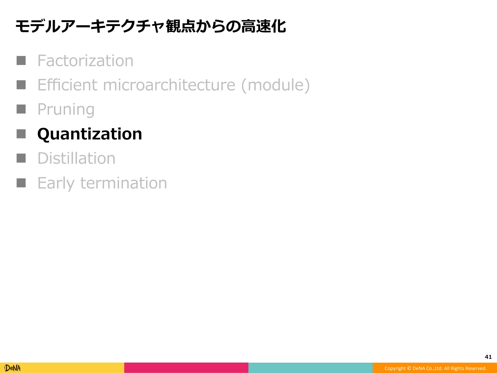 Copyright	©	DeNA	Co.,Ltd.	All	Rights	Reserved.	
Learning Eﬃcient Convolutional Networks through
Network Slimming, ICCV'17.
!  正則化の効果により、pruning後に精度も上がる！
!  感想
⁃  学習した後にpruningするより筋が良い
⁃  シンプル＆Batch normalizationで実現するの、素敵
⁃  SOTA精度のモデルをベースにして検証して欲しい
⁃  ResNetのようなskip connectionがあるとややこしい
41	
 