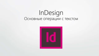 InDesign
Основные операции с текстом
 