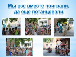 Мы все вместе поиграли,
да еще потанцевали.