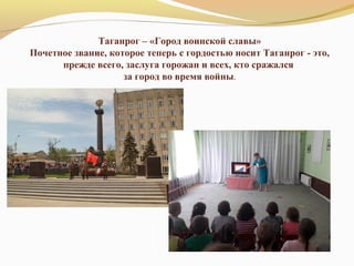 Таганрог – «Город воинской славы»
Почетное звание, которое теперь с гордостью носит Таганрог - это,
прежде всего, заслуга горожан и всех, кто сражался
за город во время войны.
 