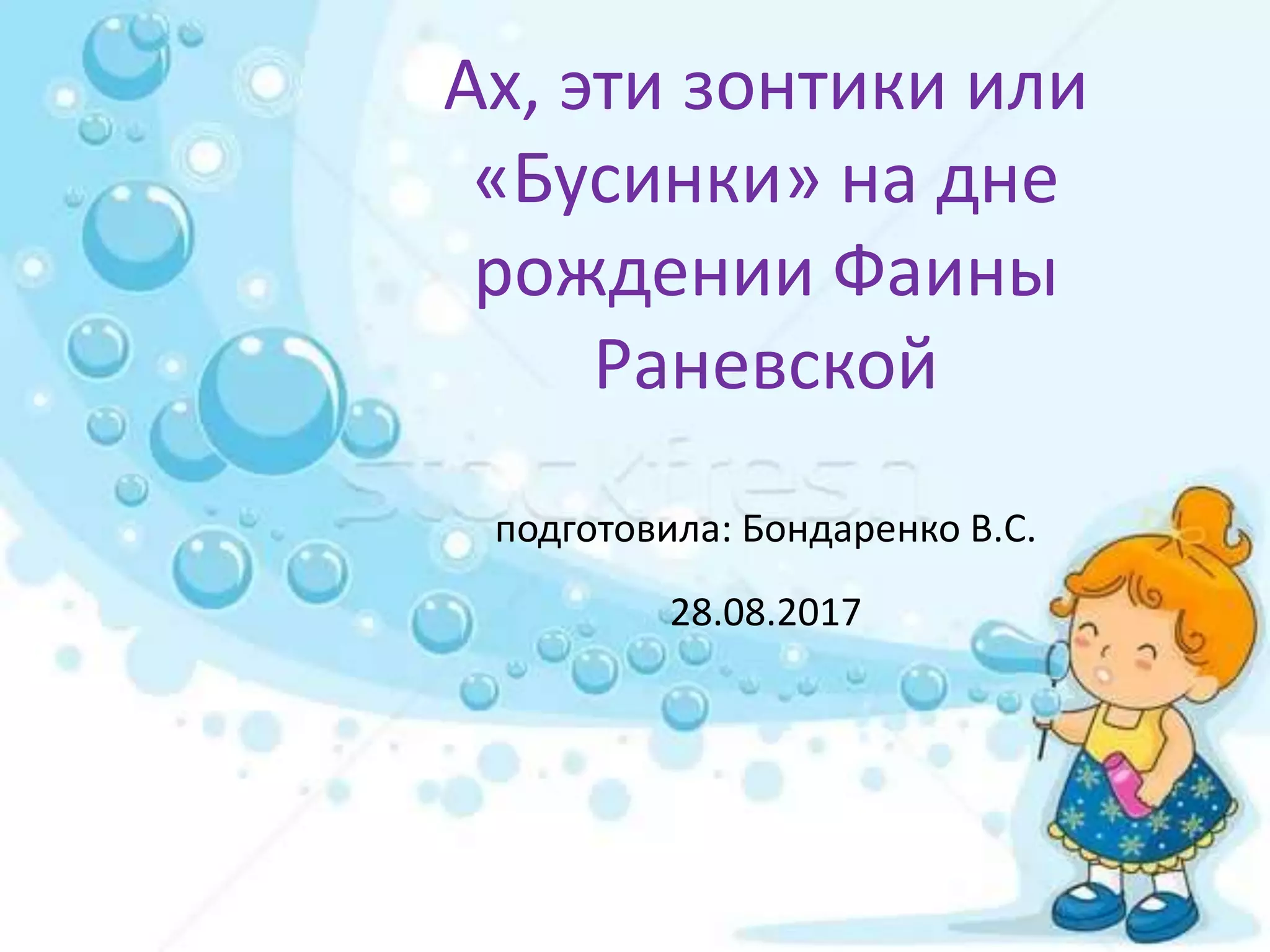 Ах, эти зонтики или
«Бусинки» на дне
рождении Фаины
Раневской
подготовила: Бондаренко В.С.
28.08.2017