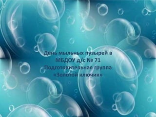 День мыльных пузырей в
МБДОУ д/с № 71
Подготовительная группа
«Золотой ключик»
 