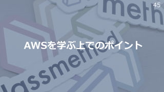 45
AWSを学ぶ上でのポイント
 