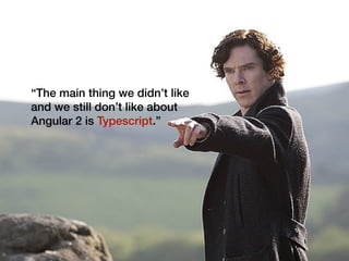 Medium
“The main thing we didn’t like
and we still don’t like about
Angular 2 is Typescript.”
 