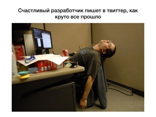 Счастливый разработчик пишет в твиттер, как
круто все прошло
 